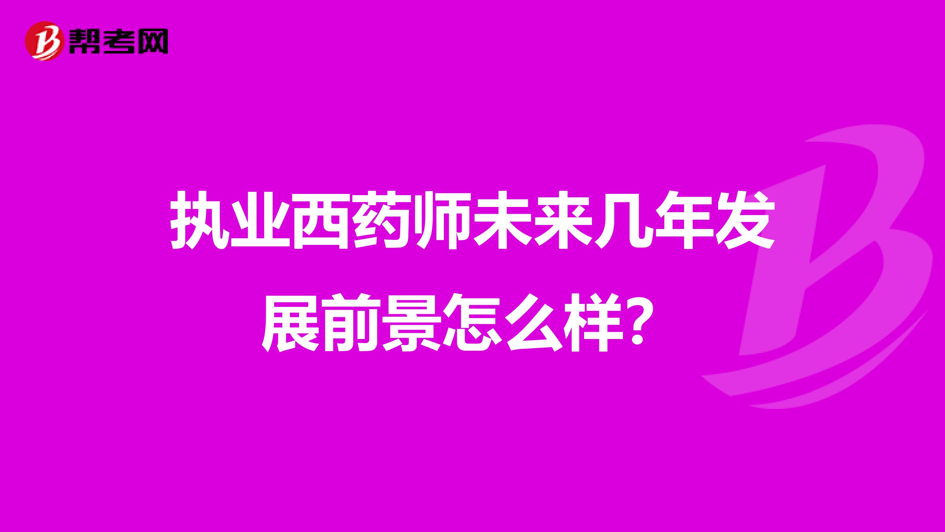 执业西药师未来几年发展前景怎么样？