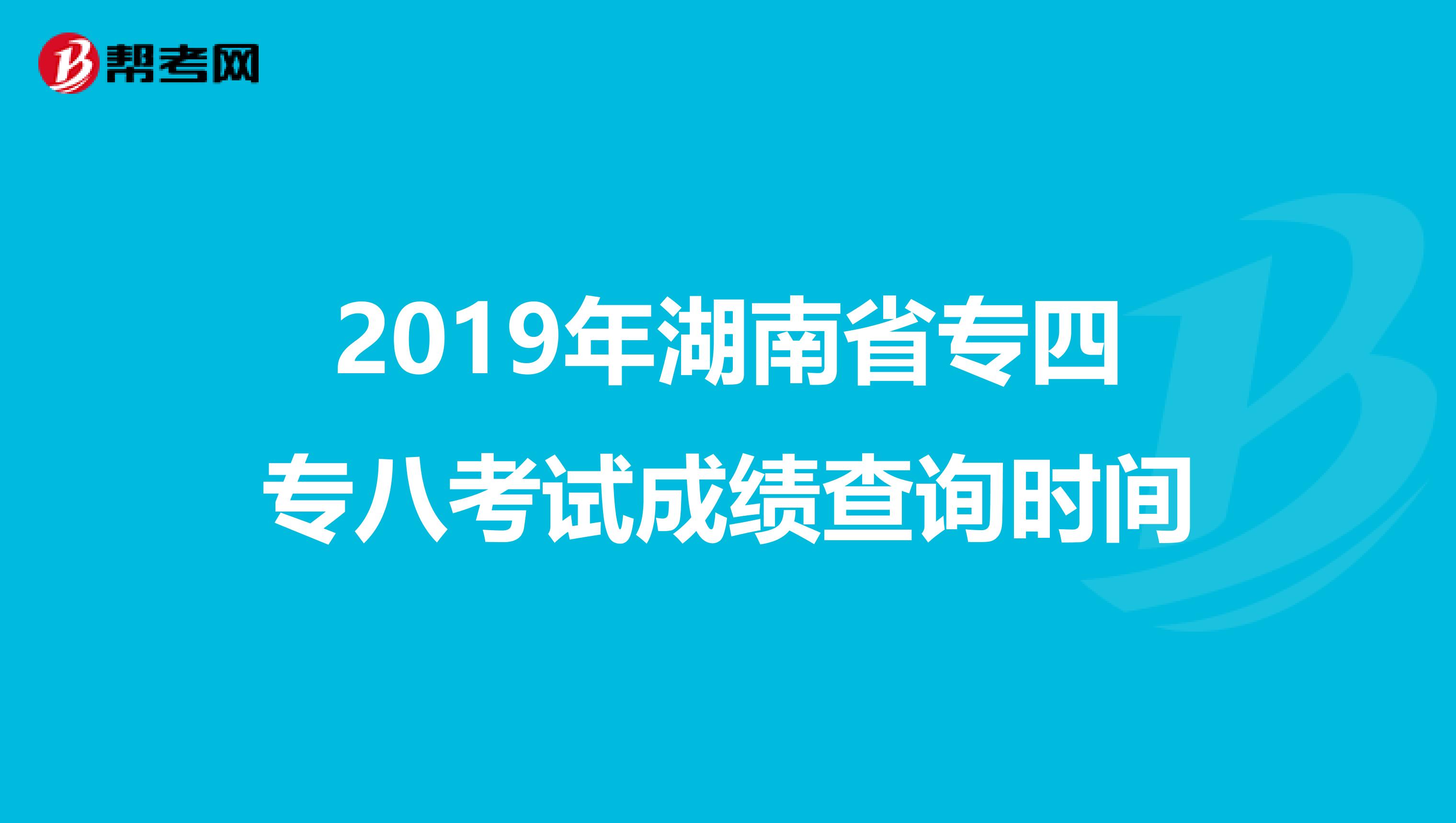 2019年湖南省专四专八考试成绩查询时间