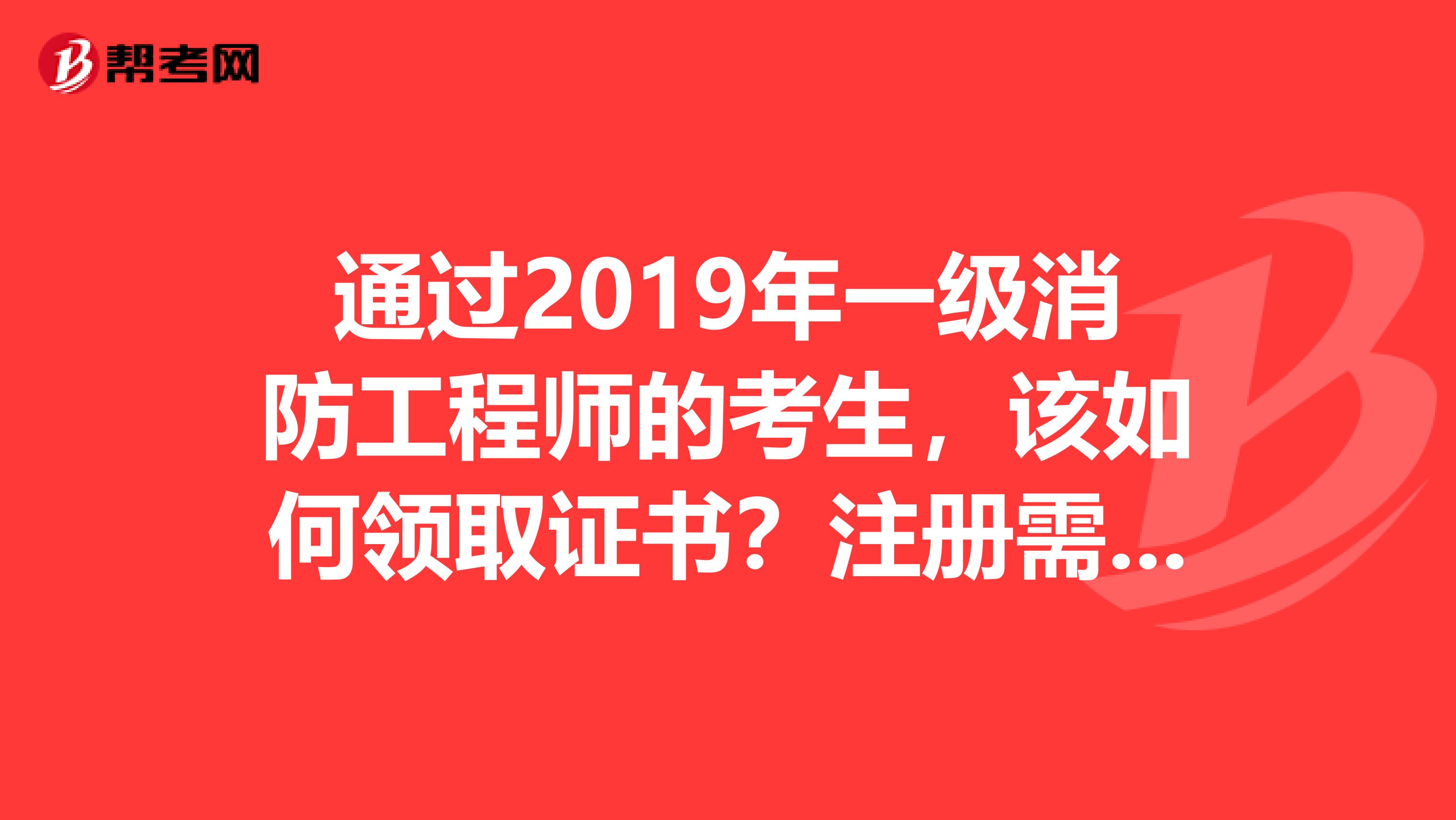 通過2019年一級(jí)消防工程師的考生，該如何領(lǐng)取證書？注冊(cè)需要注意的事項(xiàng)？