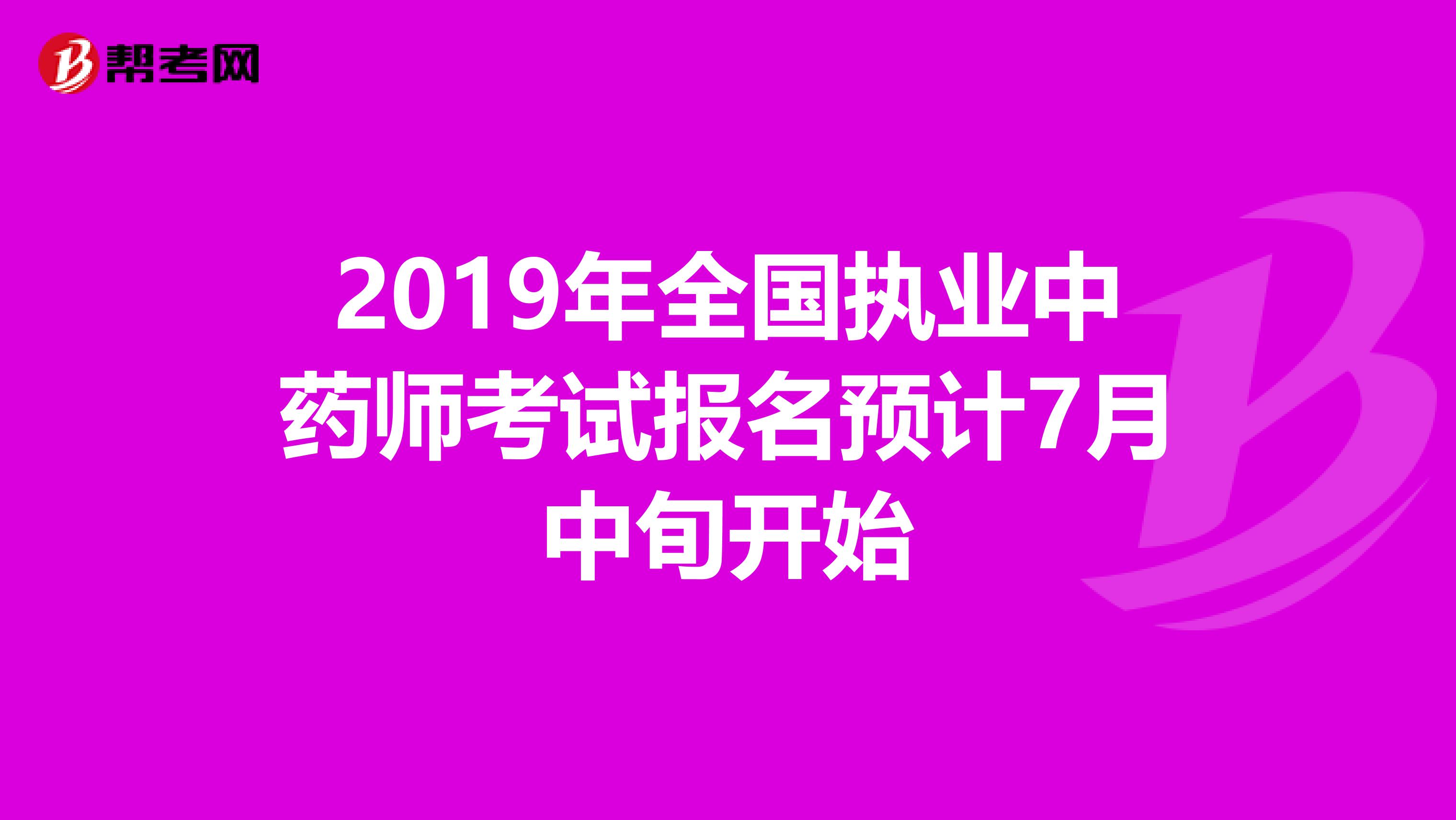 2019年全国执业中药师考试报名预计7月中旬开始