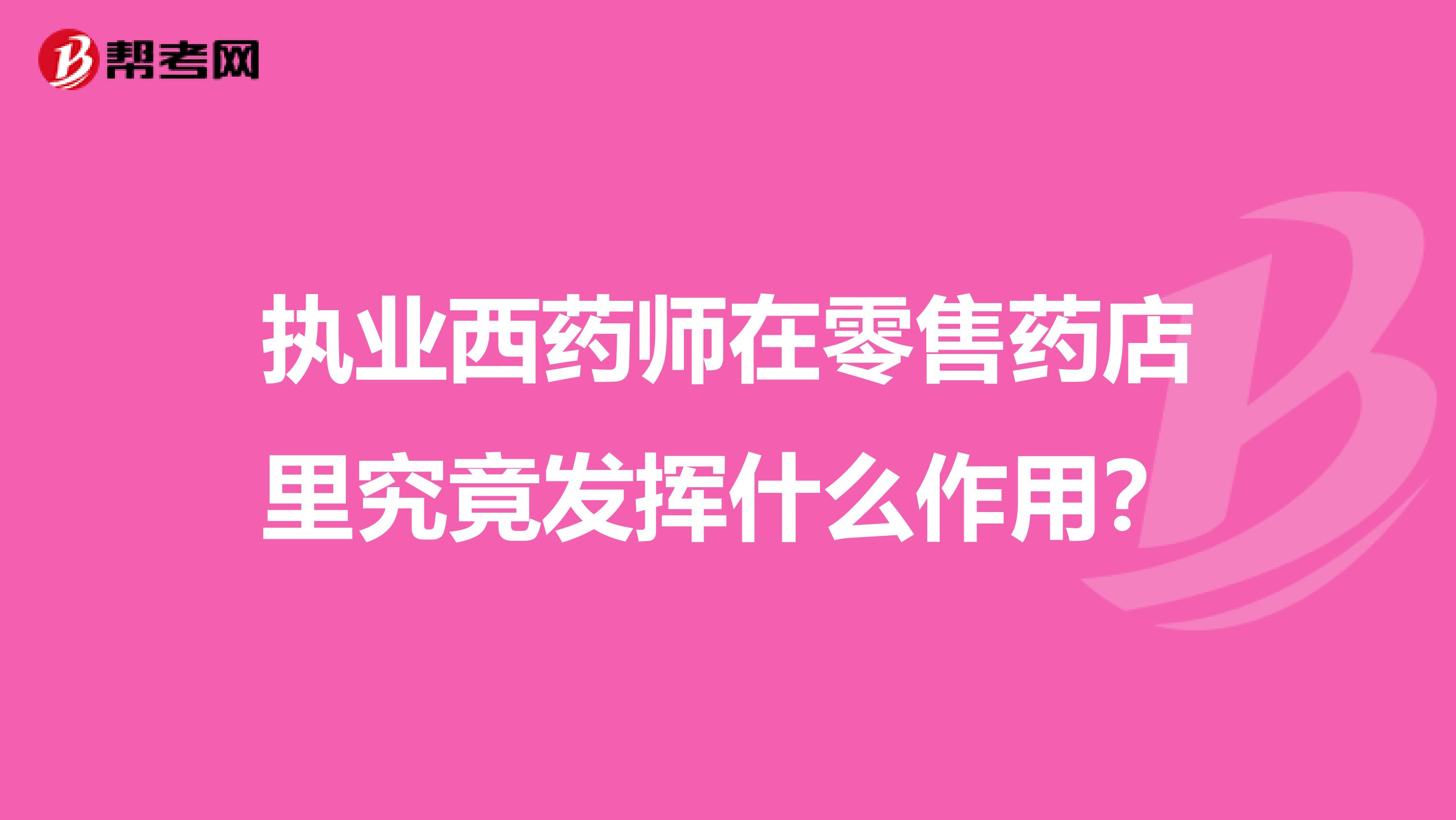 执业西药师在零售药店里究竟发挥什么作用？