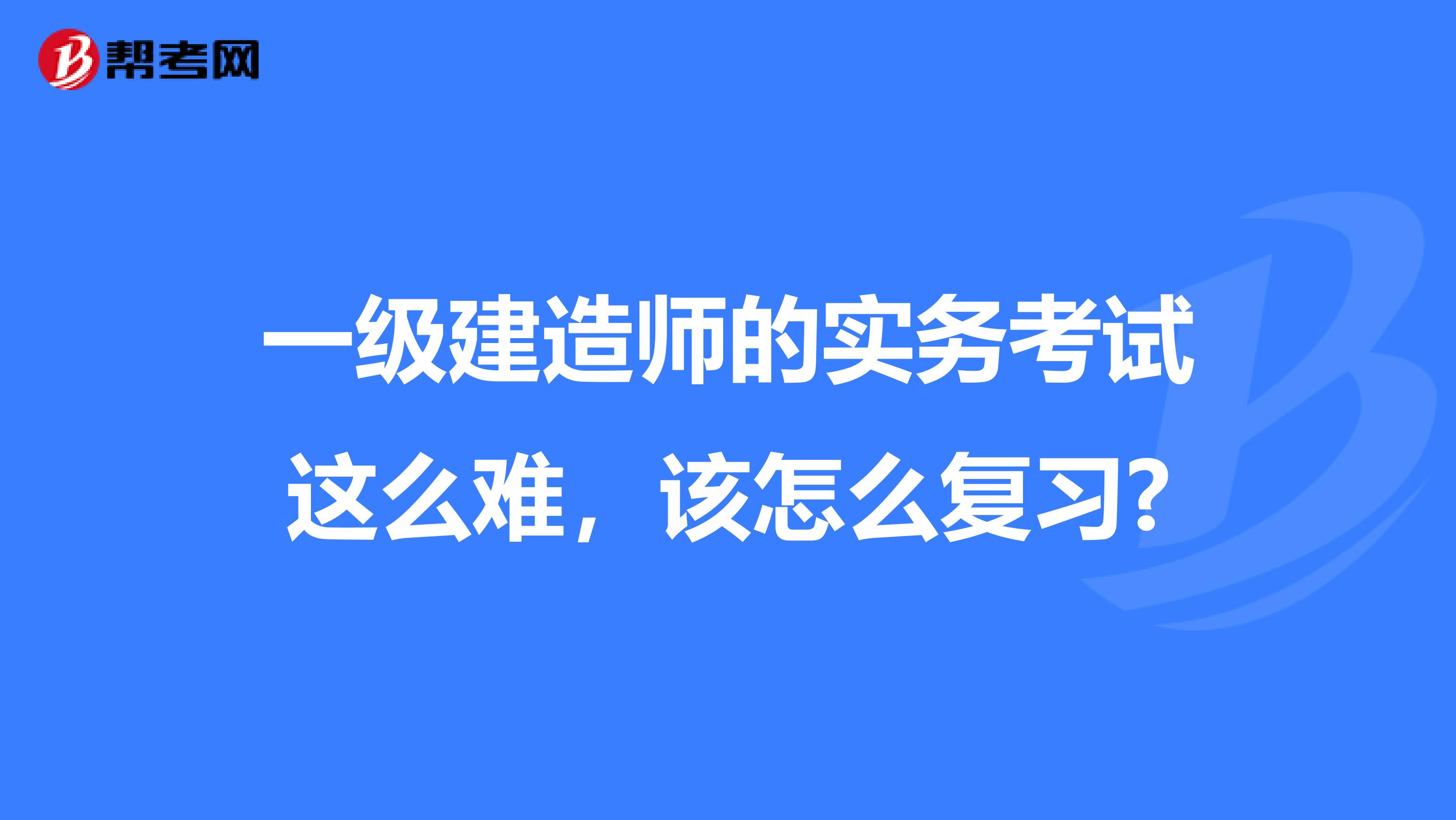 一级建造师的实务考试这么难，该怎么复习?