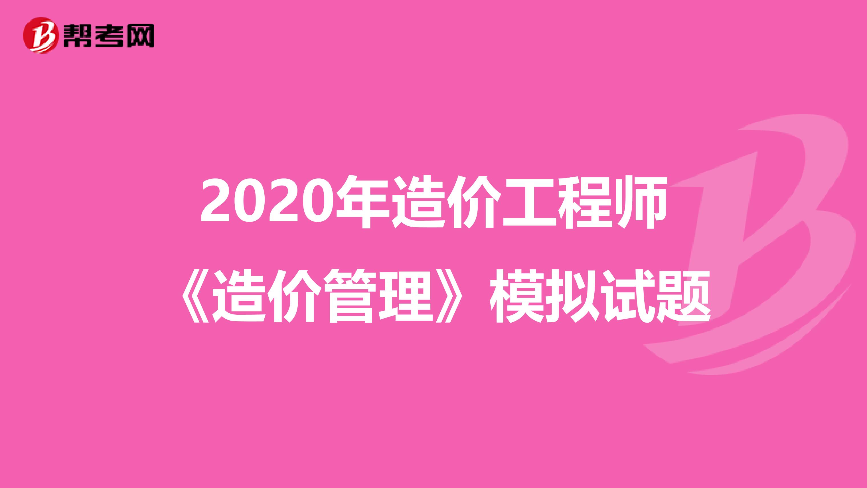 2020年造价工程师《造价管理》模拟试题
