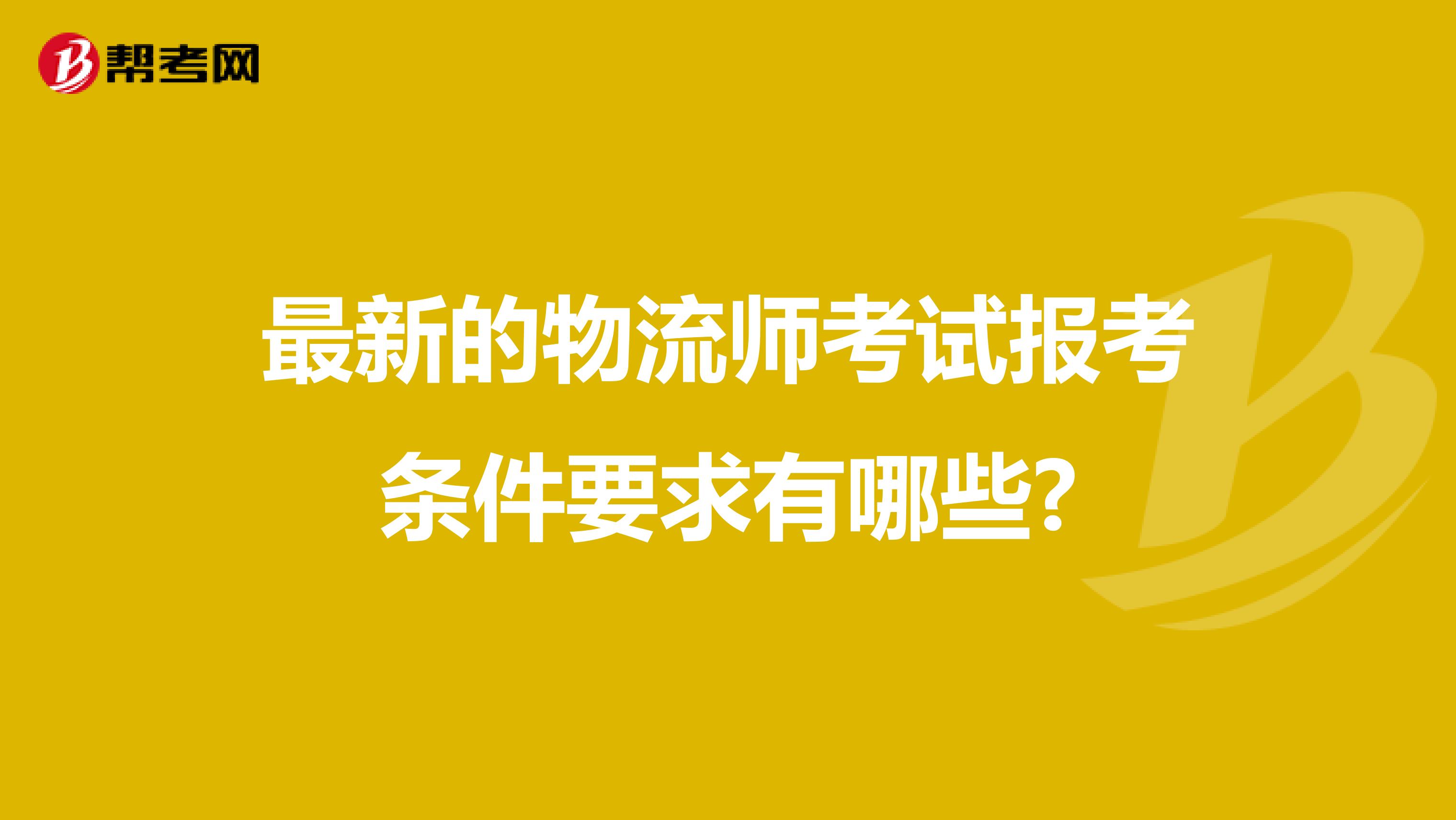 最新的物流师考试报考条件要求有哪些?