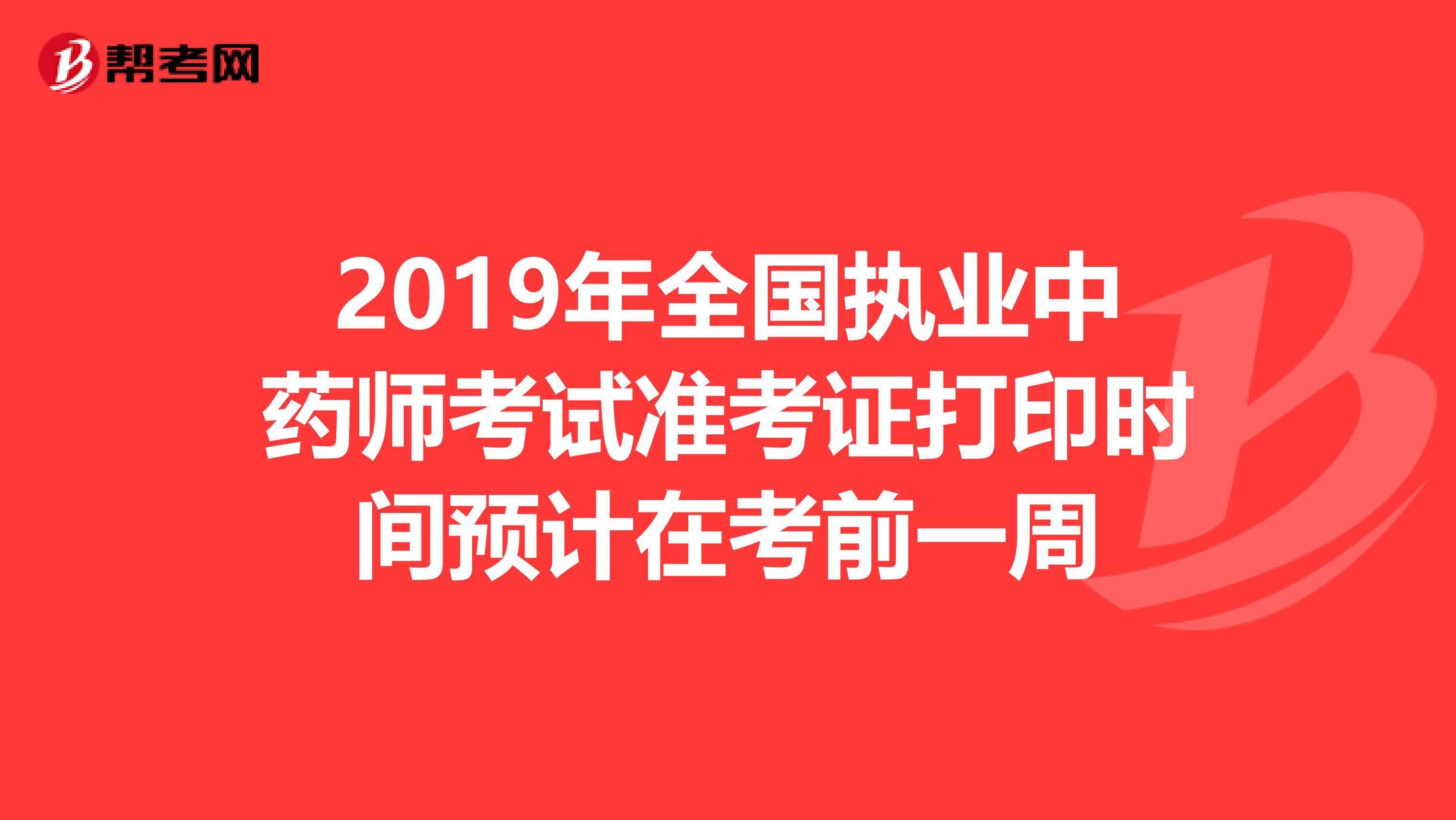 2019年全国执业中药师考试准考证打印时间预计在考前一周