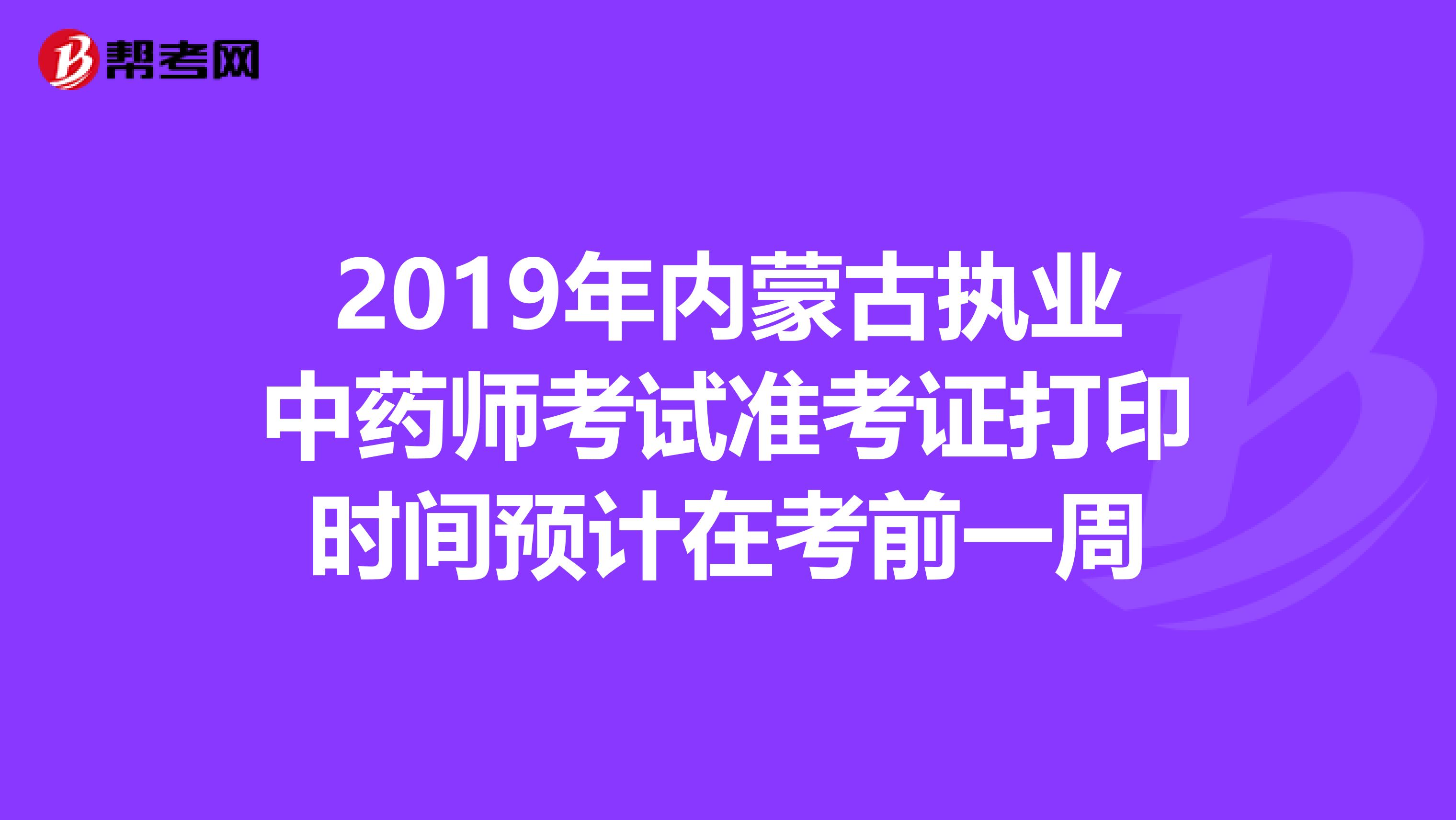 2019年内蒙古执业中药师考试准考证打印时间预计在考前一周