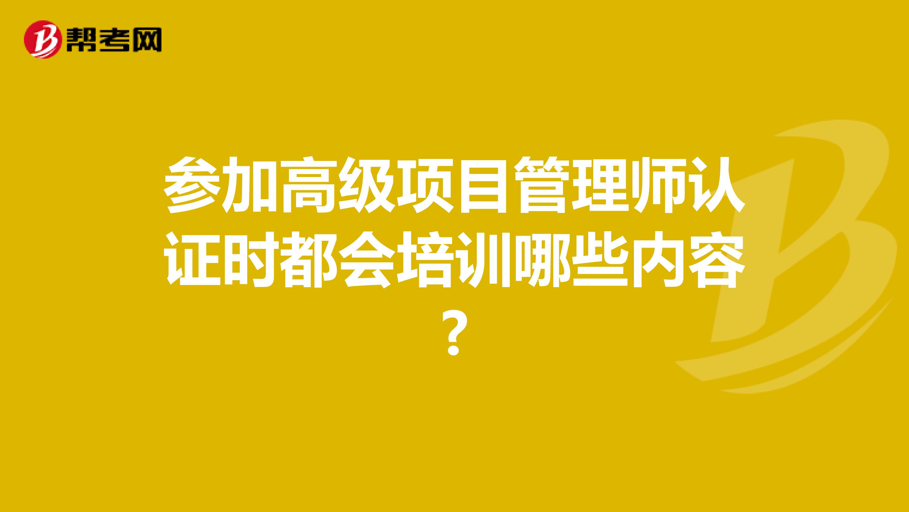参加高级项目管理师认证时都会培训哪些内容?