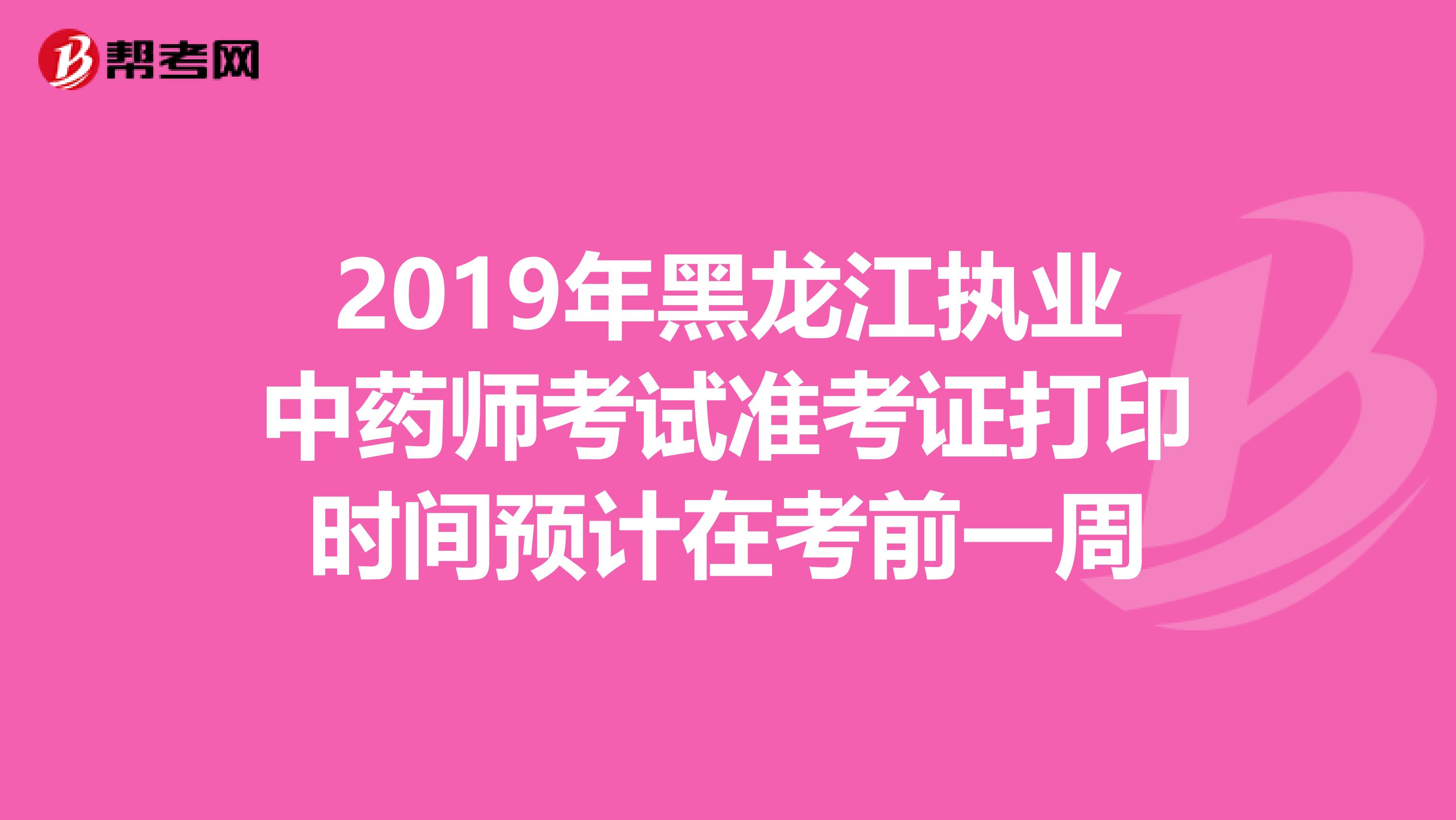 2019年黑龙江执业中药师考试准考证打印时间预计在考前一周