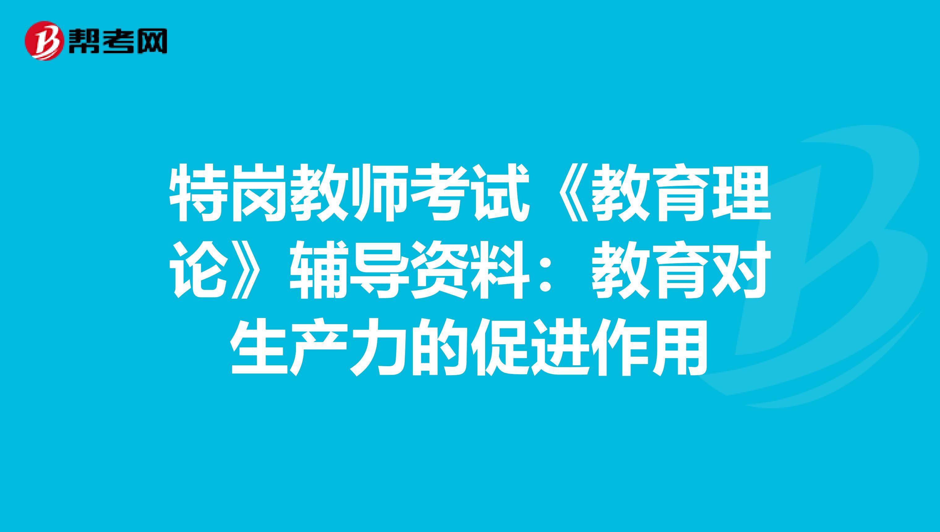 特岗教师考试《教育理论》辅导资料：教育对生产力的促进作用
