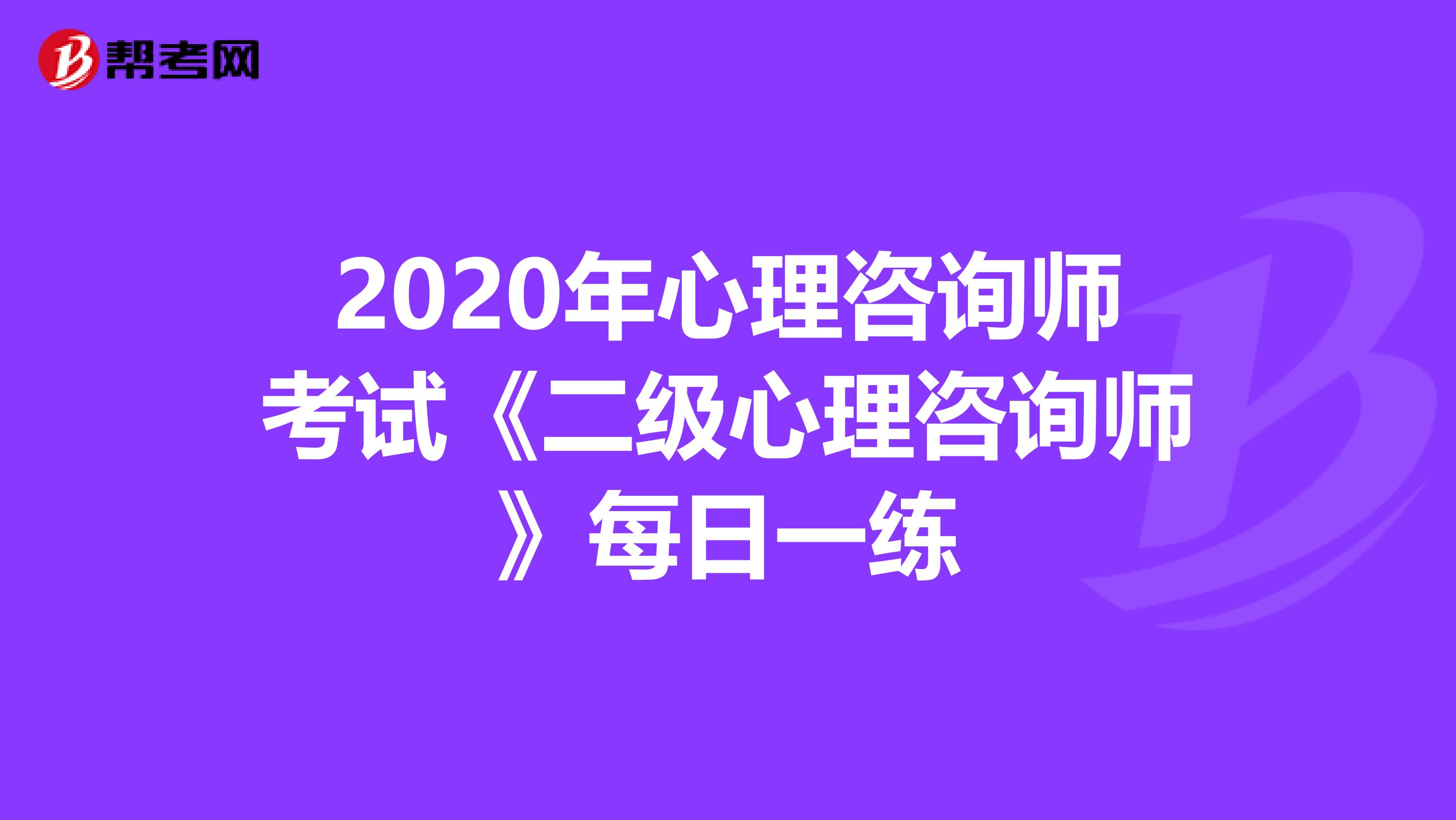 2020年心理咨询师考试《二级心理咨询师》每日一练