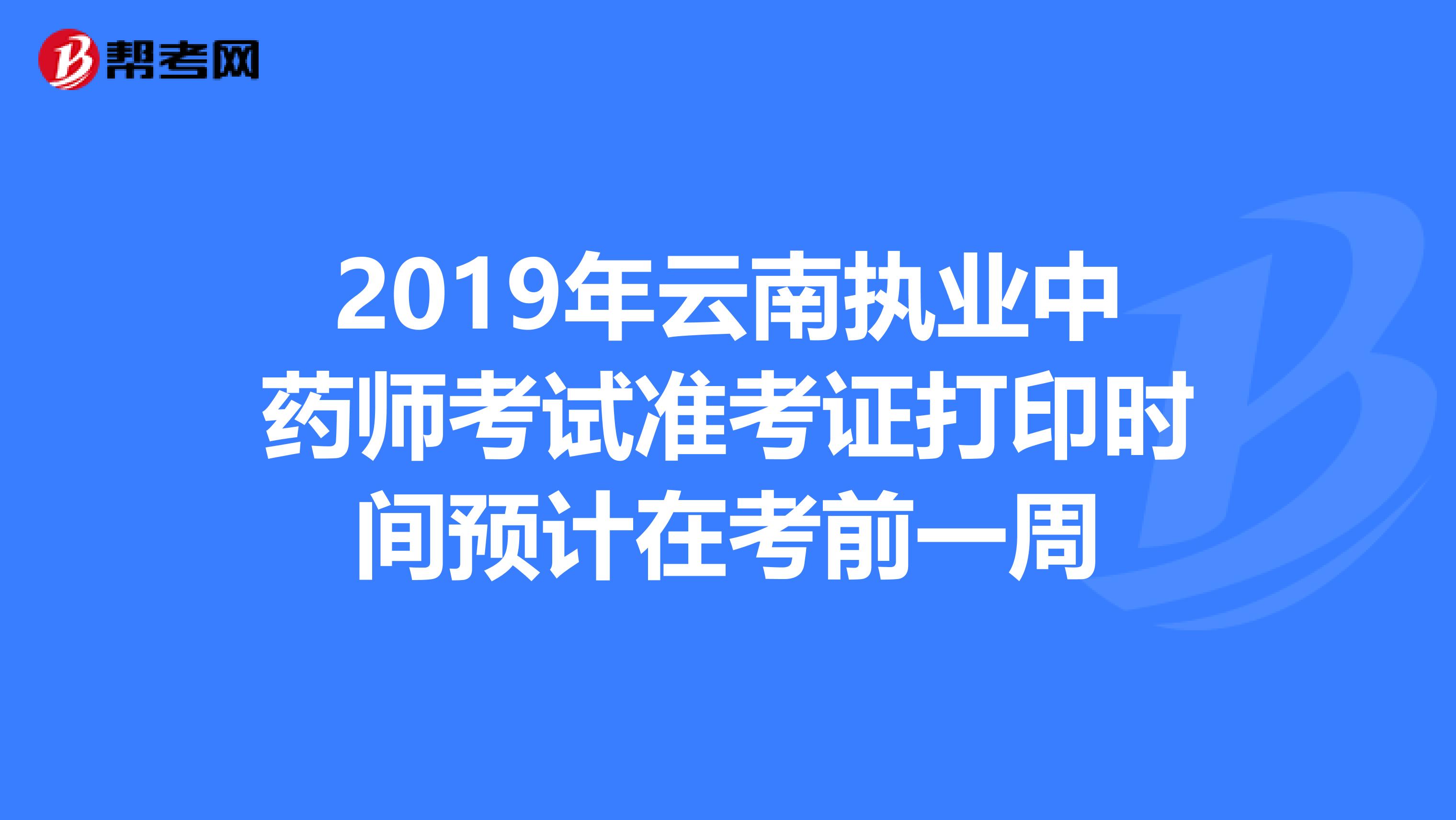 2019年云南执业中药师考试准考证打印时间预计在考前一周