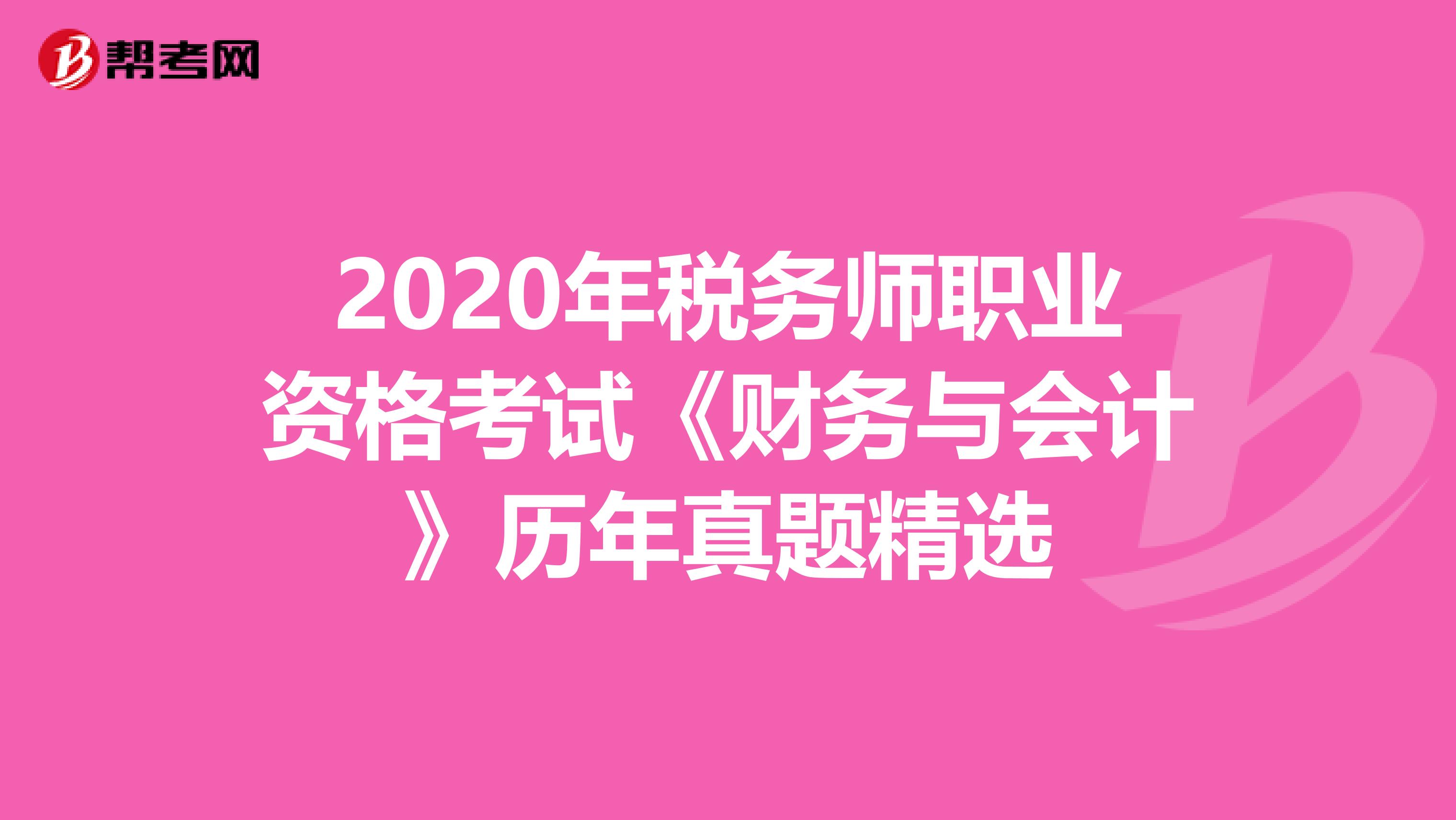 2020年税务师职业资格考试《财务与会计》历年真题精选