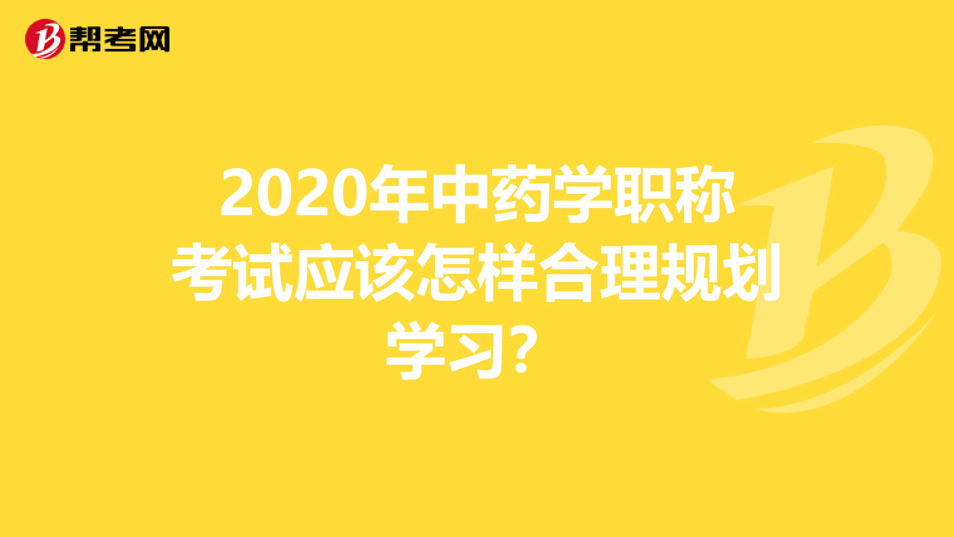 2020年中药学职称考试应该怎样合理规划学习？