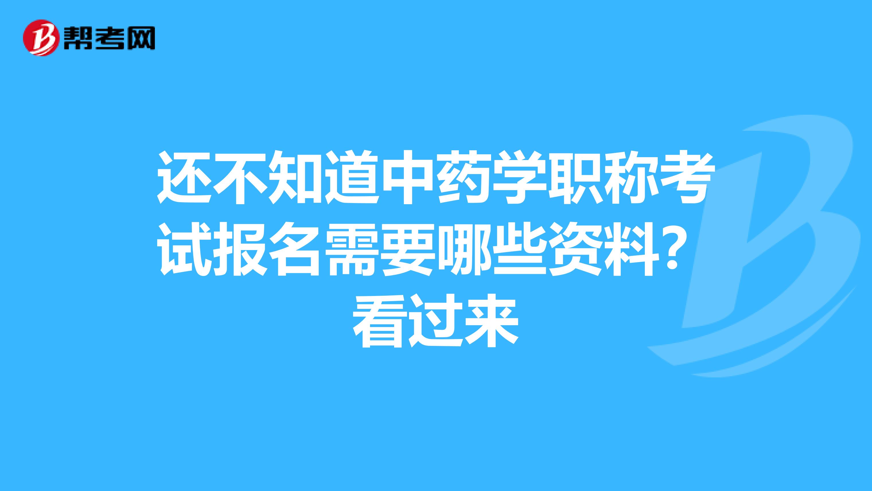 还不知道中药学职称考试报名需要哪些资料？看过来