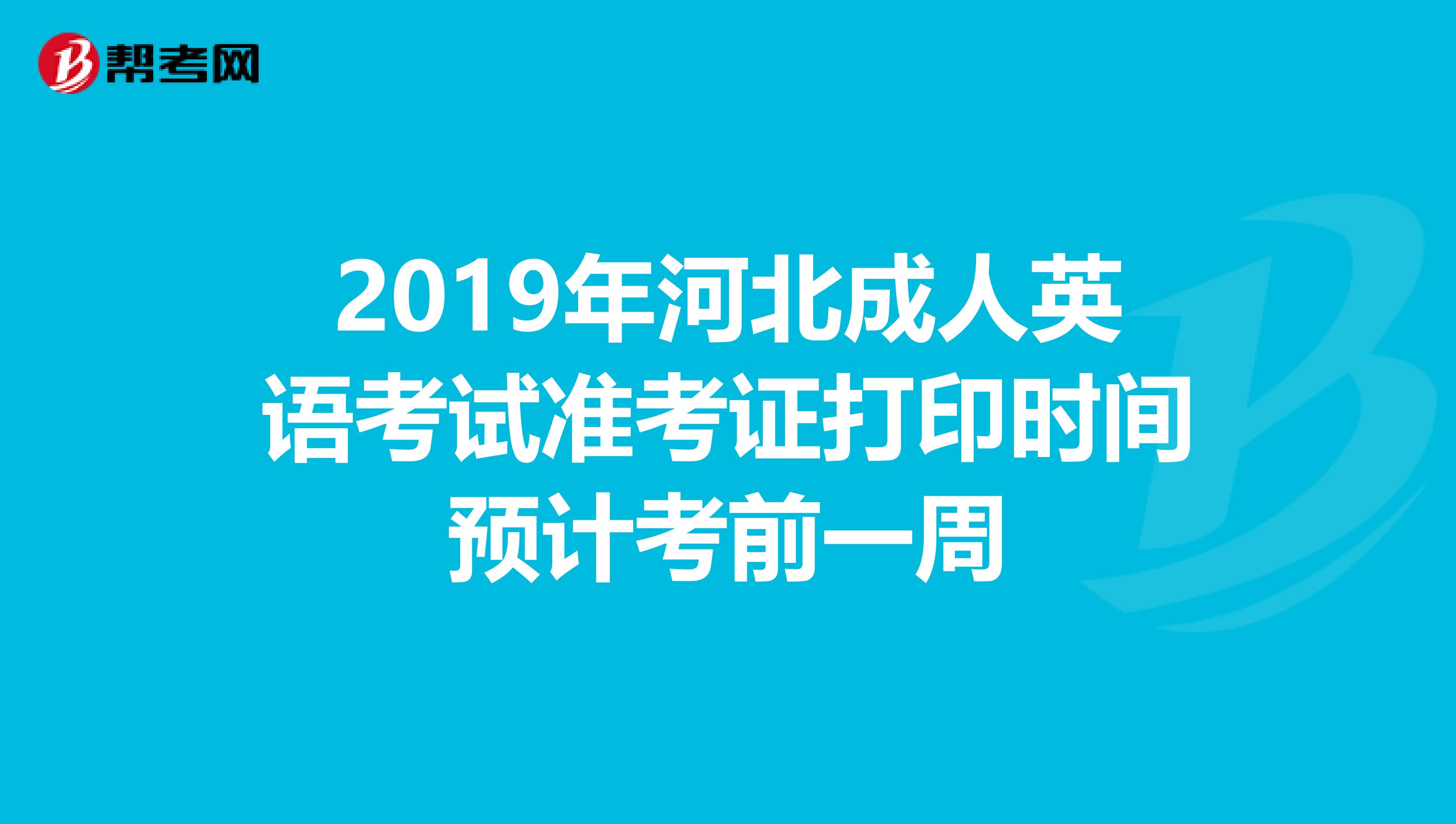 2019年河北成人英语考试准考证打印时间预计考前一周