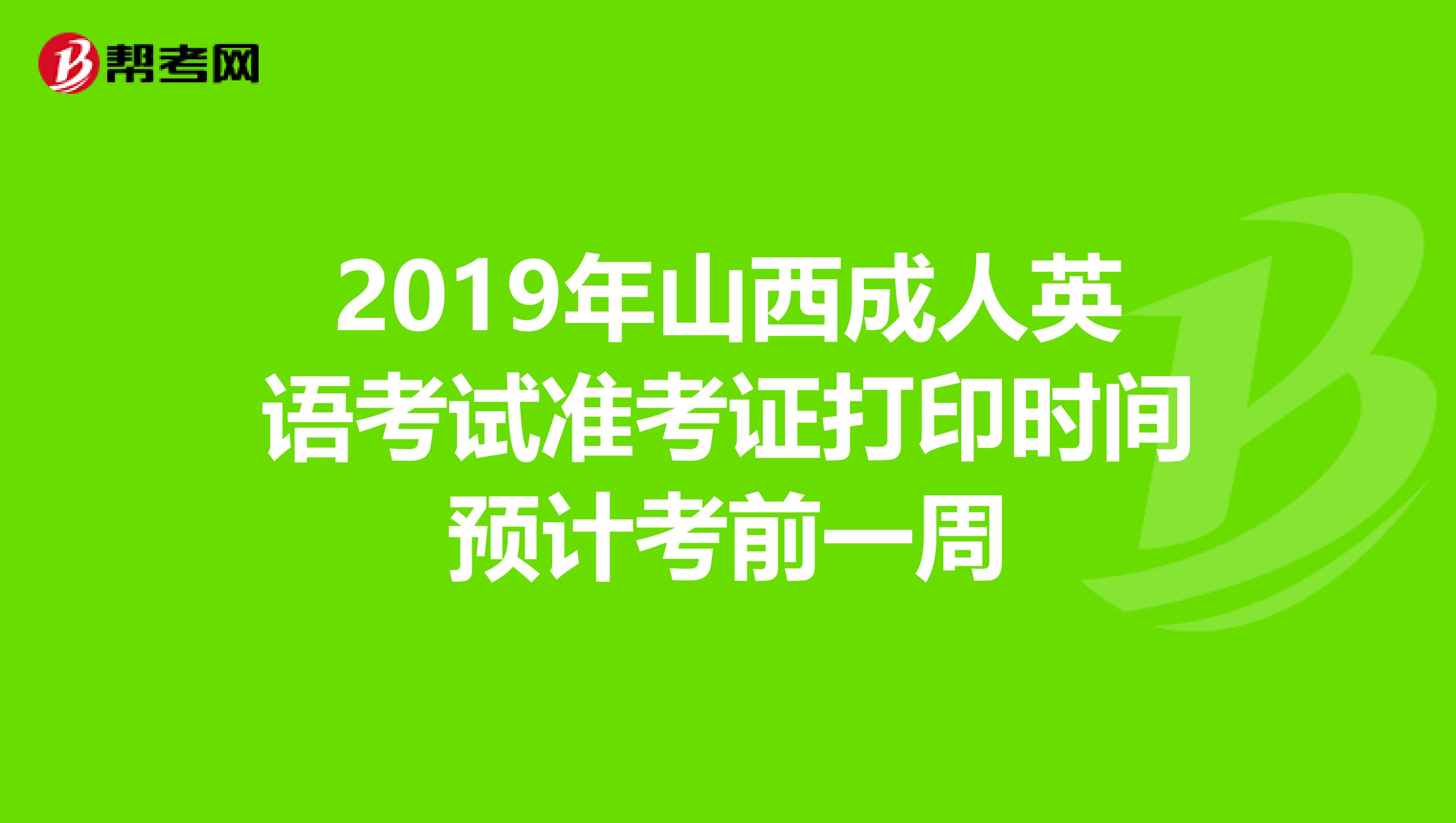 2019年山西成人英语考试准考证打印时间预计考前一周