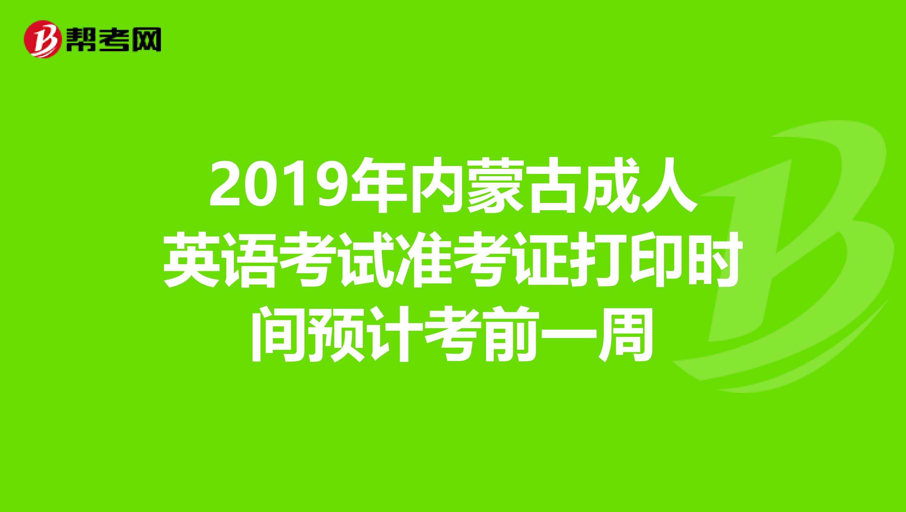 2019年内蒙古成人英语考试准考证打印时间预计考前一周