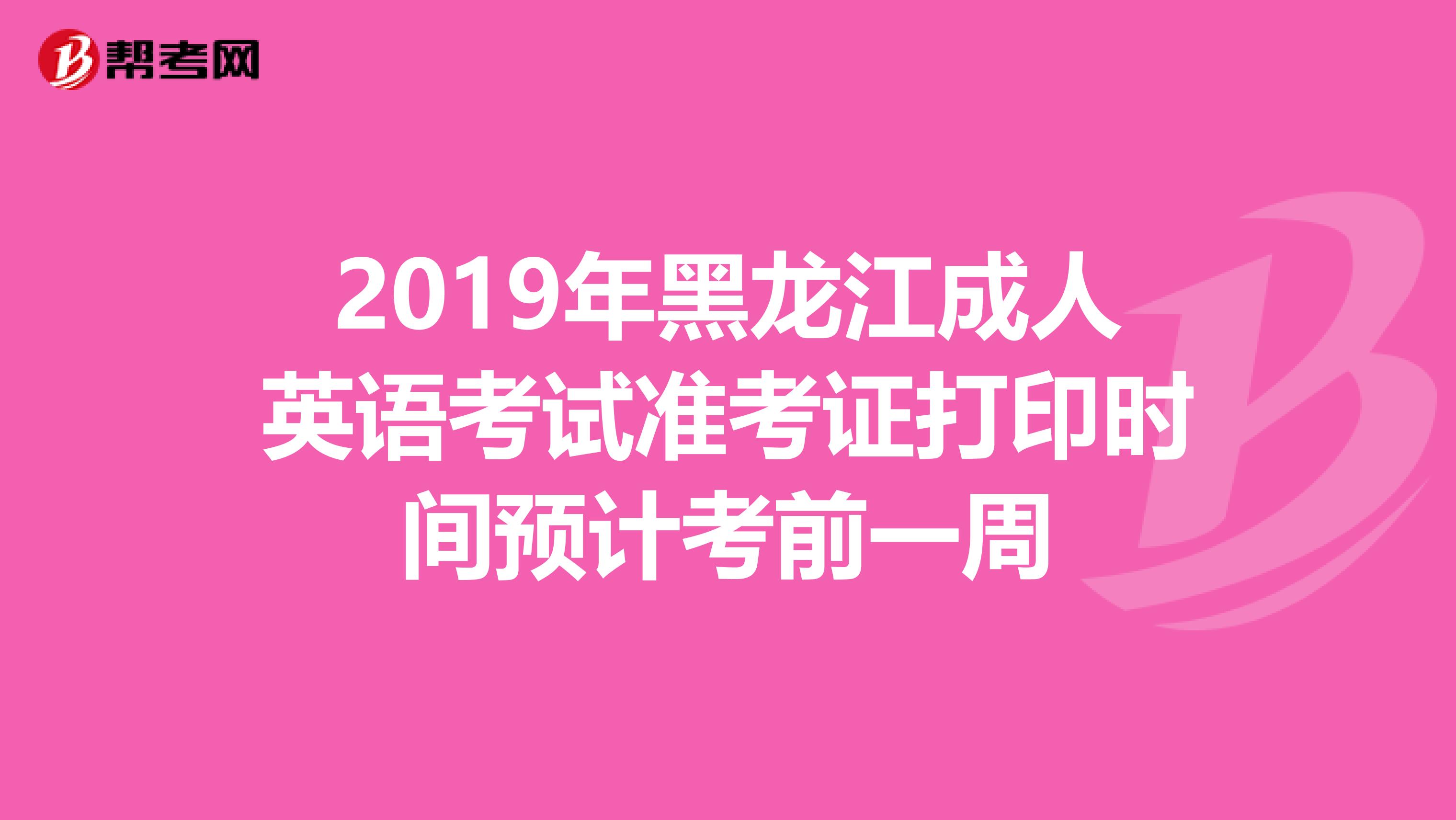 2019年黑龙江成人英语考试准考证打印时间预计考前一周
