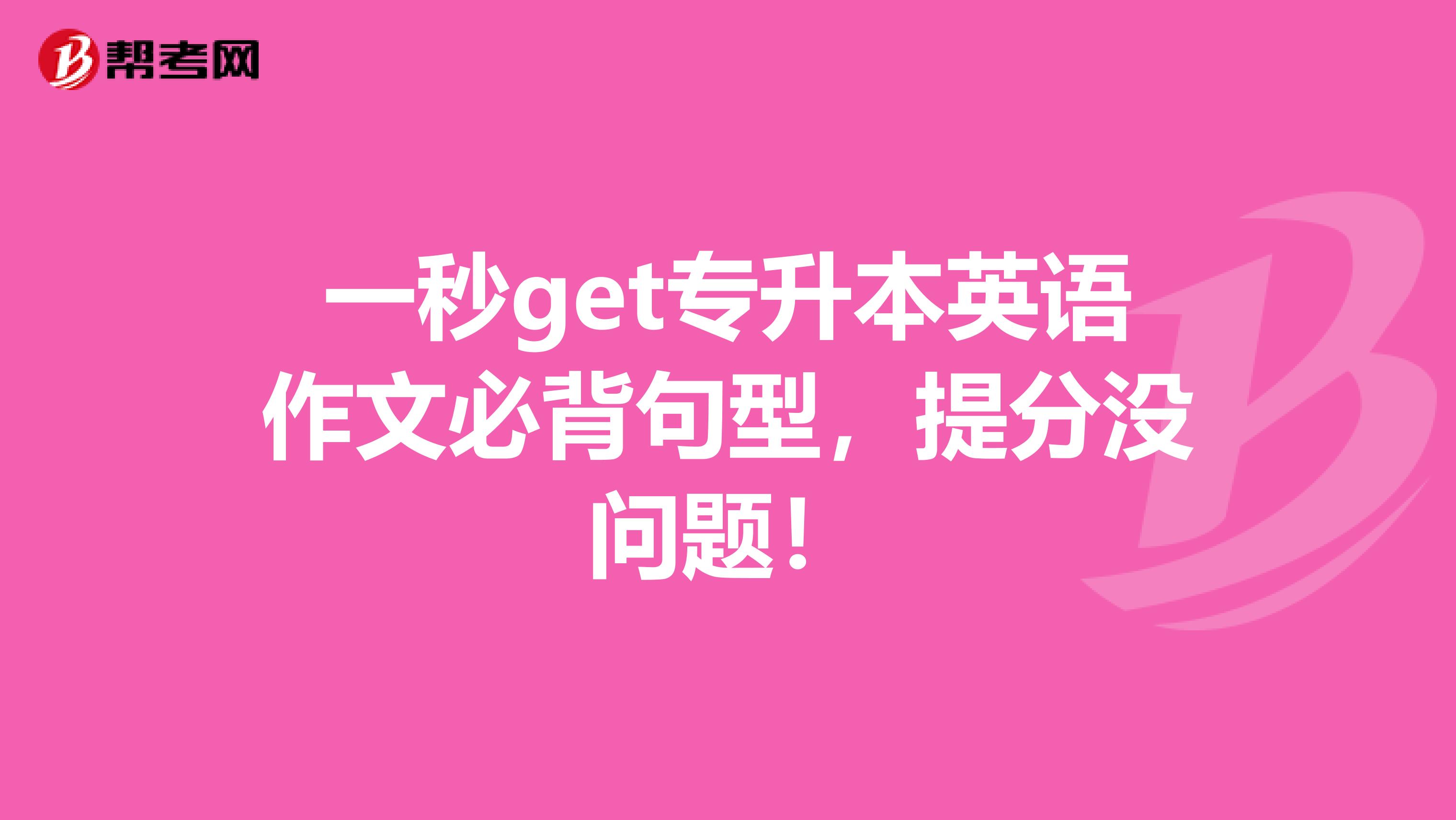 一秒get专升本英语作文必背句型，提分没问题！