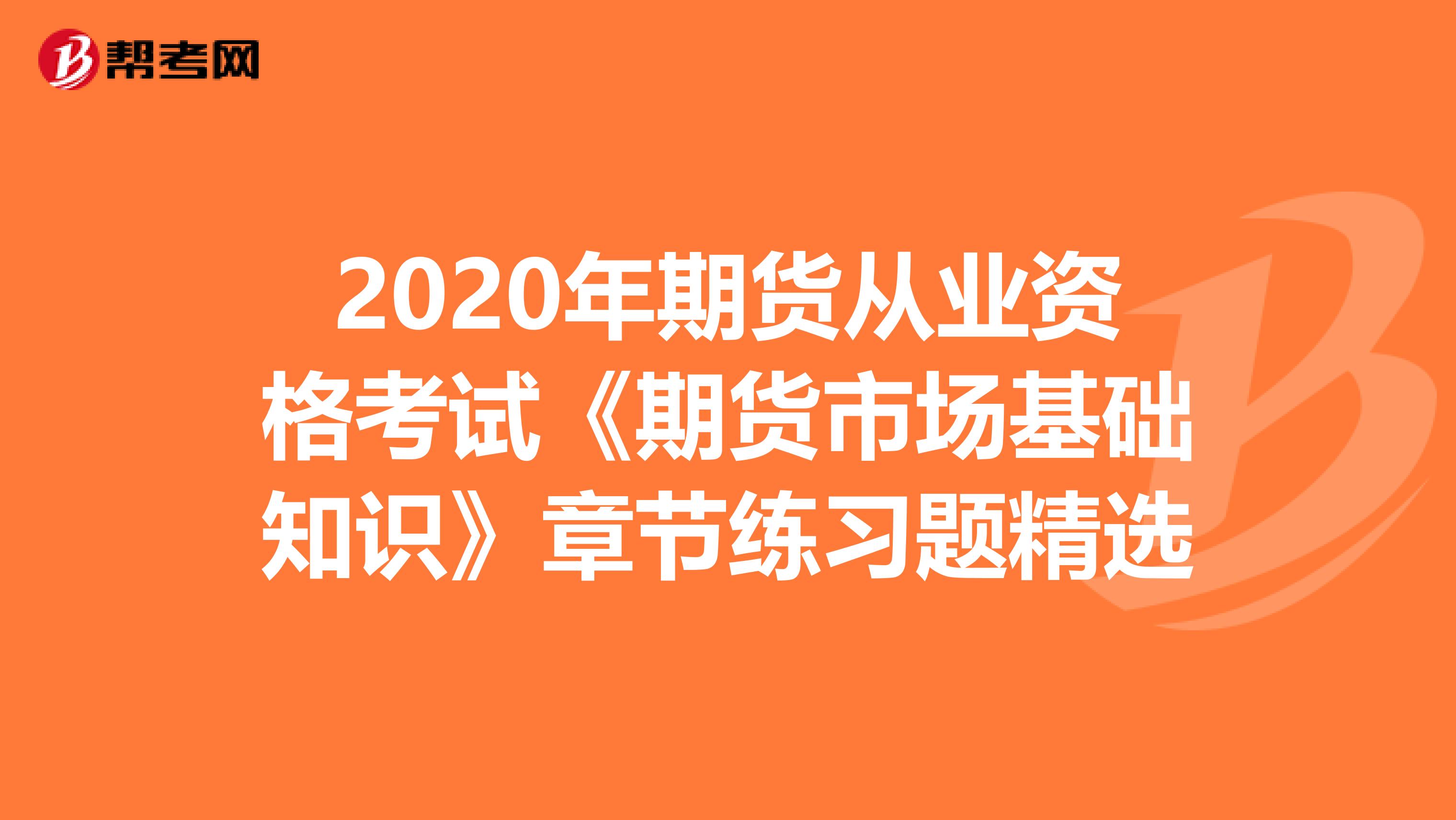 2020年期货从业资格考试《期货市场基础知识》章节练习题精选