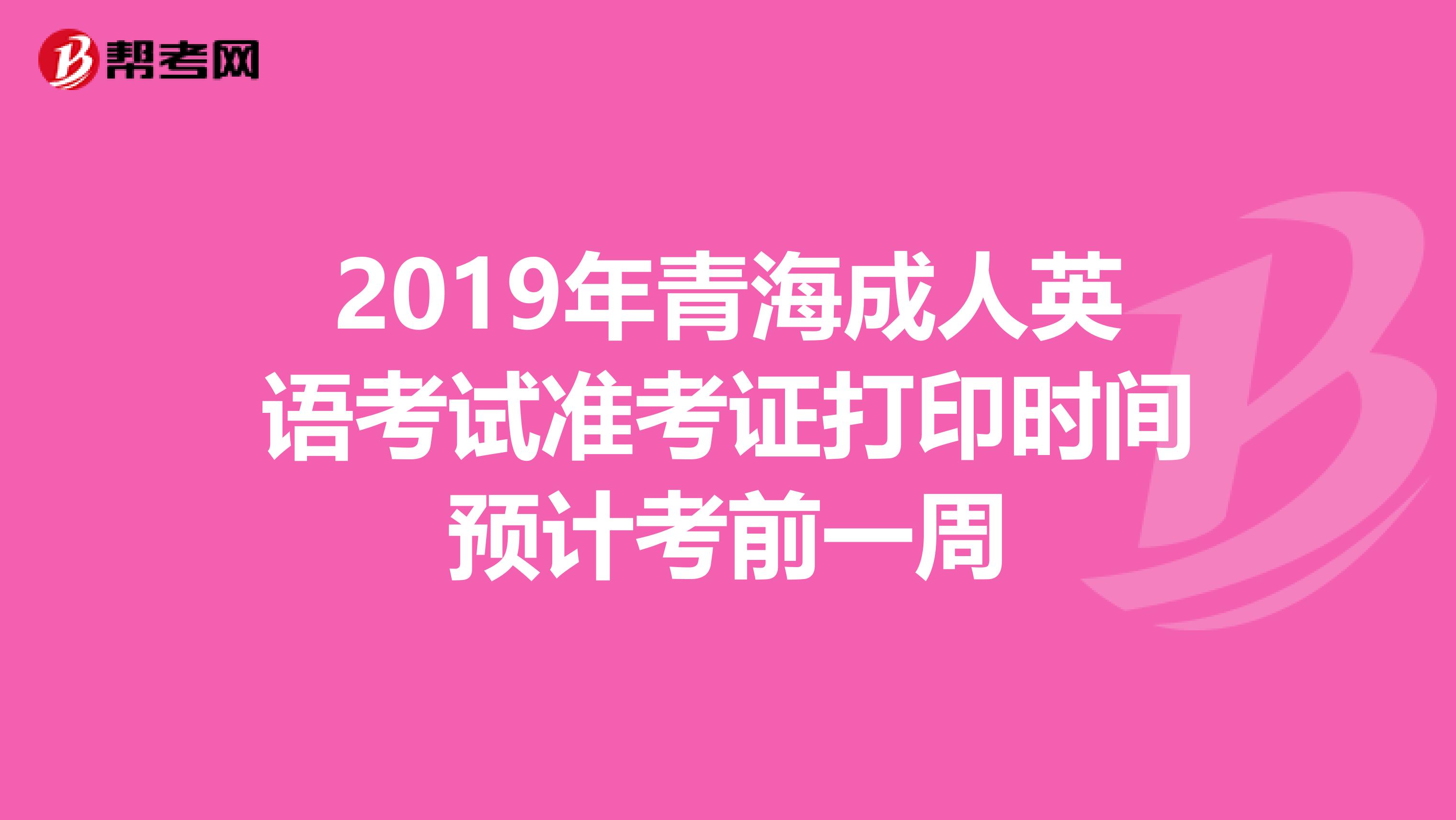 2019年青海成人英语考试准考证打印时间预计考前一周