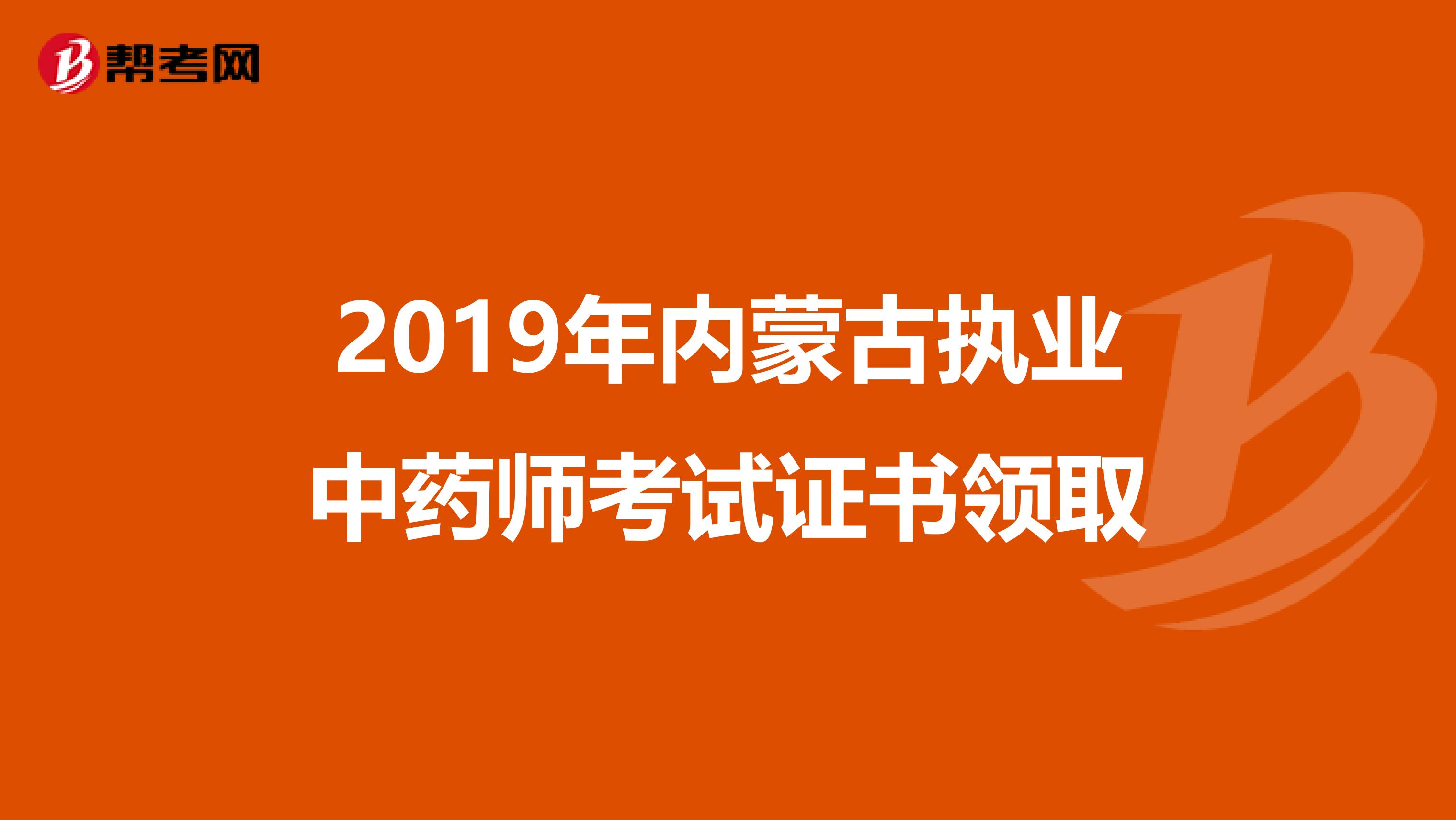 2019年内蒙古执业中药师考试证书领取