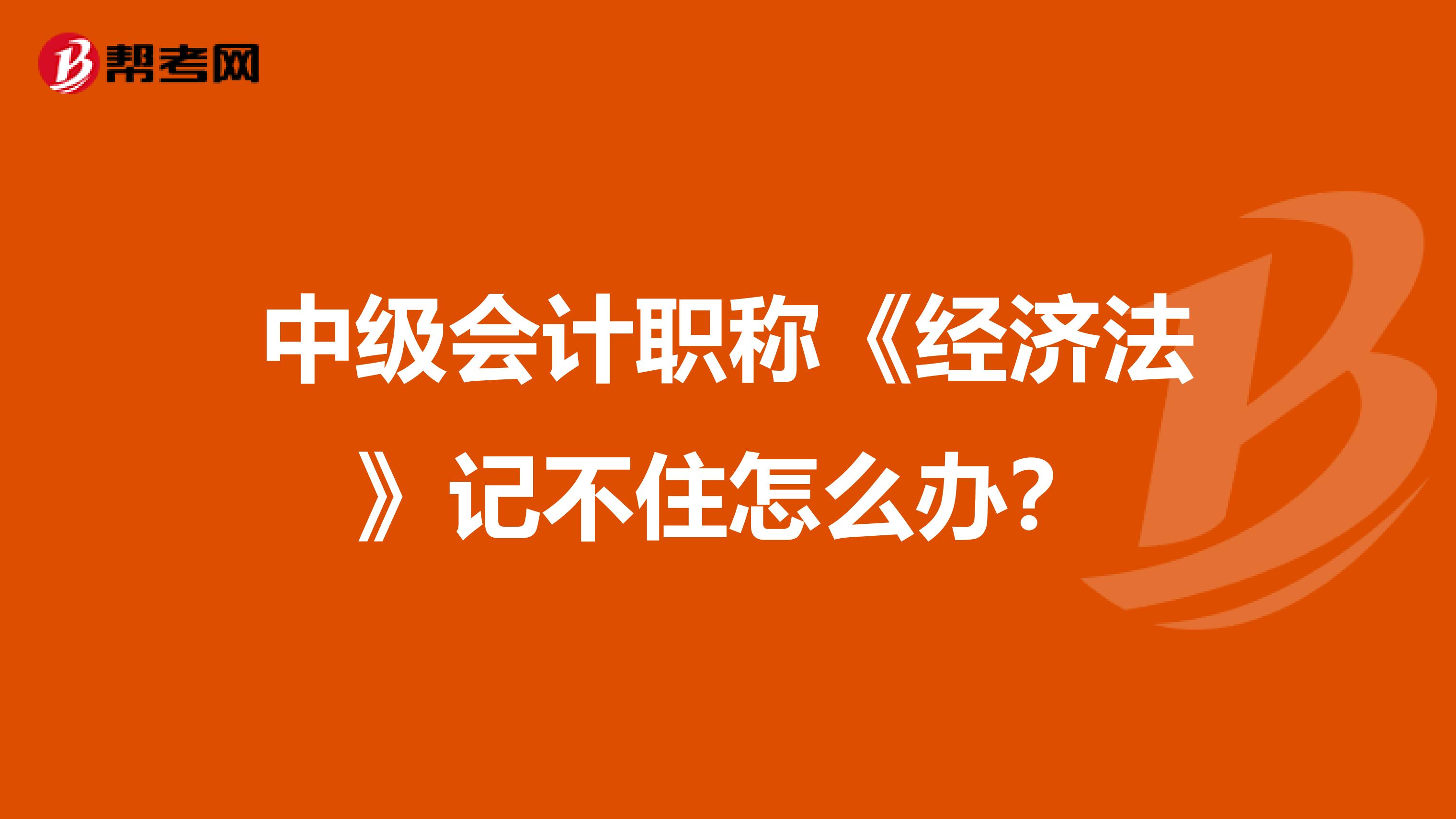 中级会计职称《经济法》记不住怎么办？