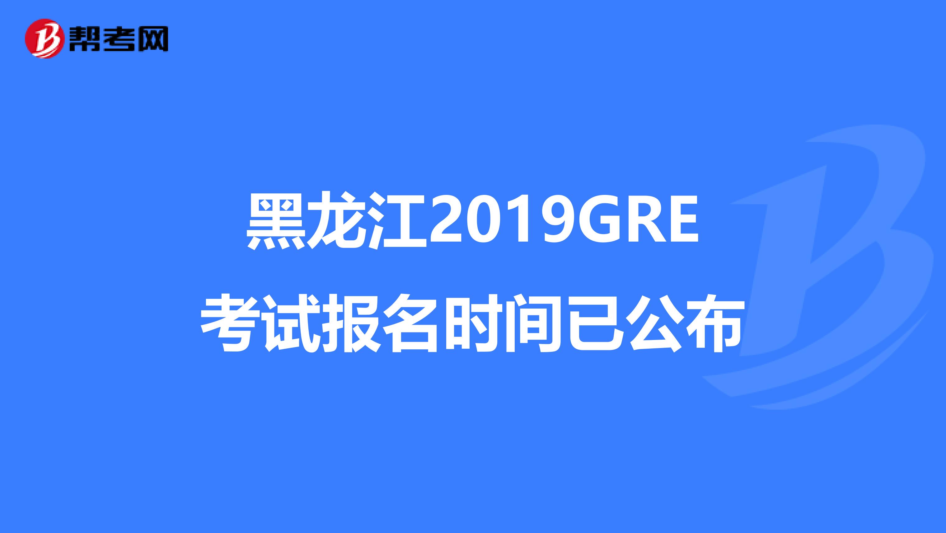 黑龙江2019GRE考试报名时间已公布