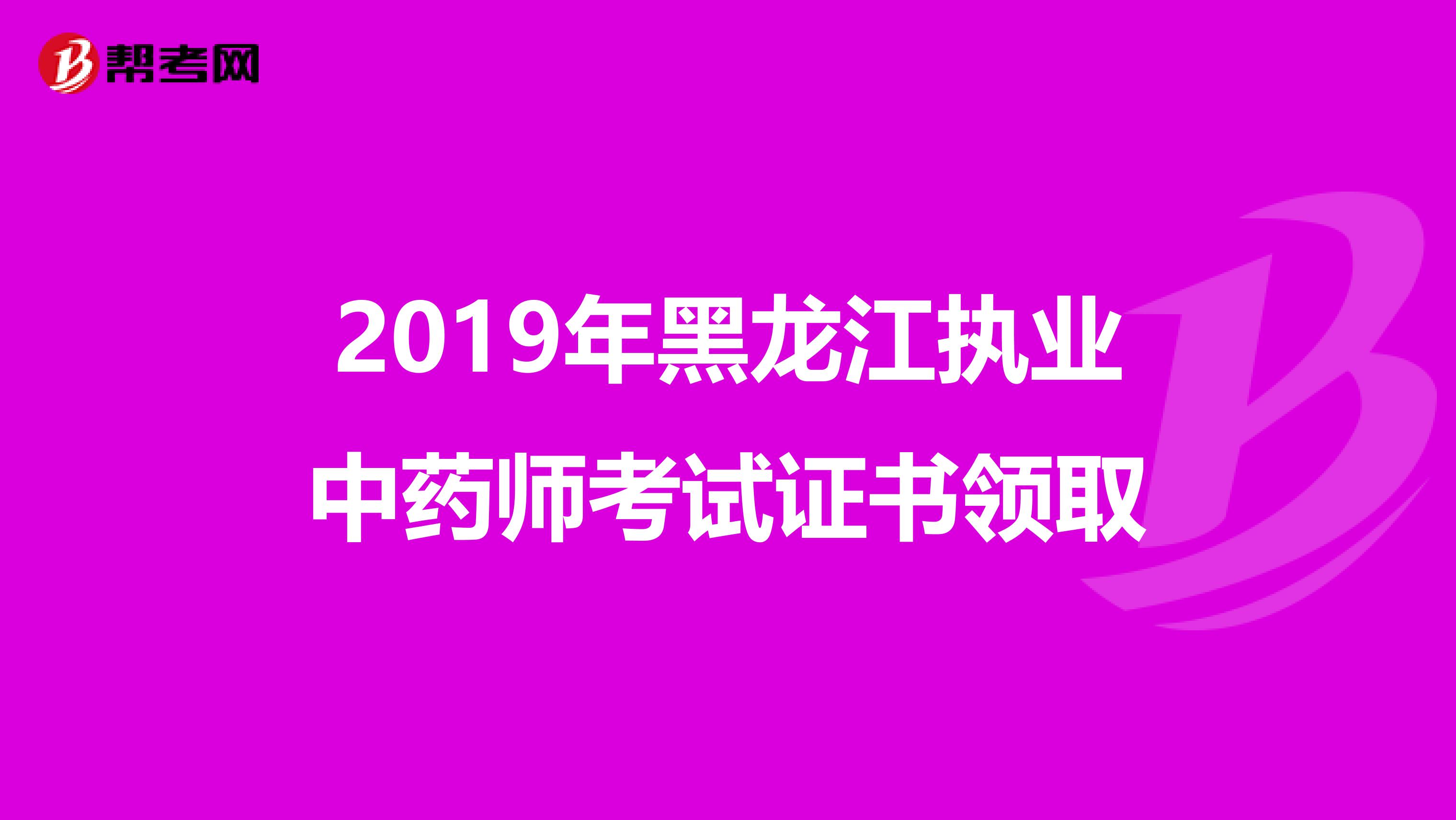 2019年黑龙江执业中药师考试证书领取