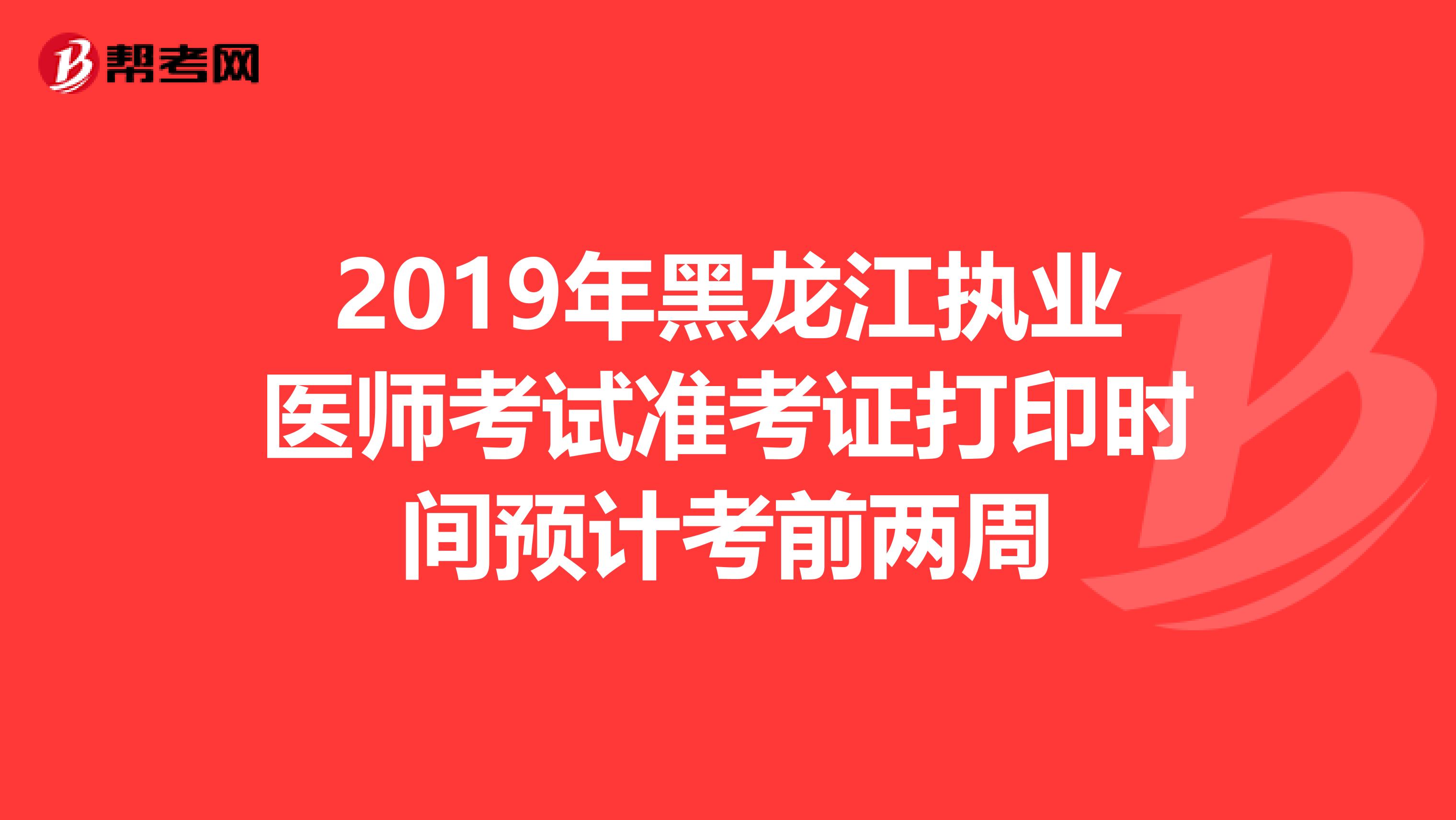 2019年黑龙江执业医师考试准考证打印时间预计考前两周