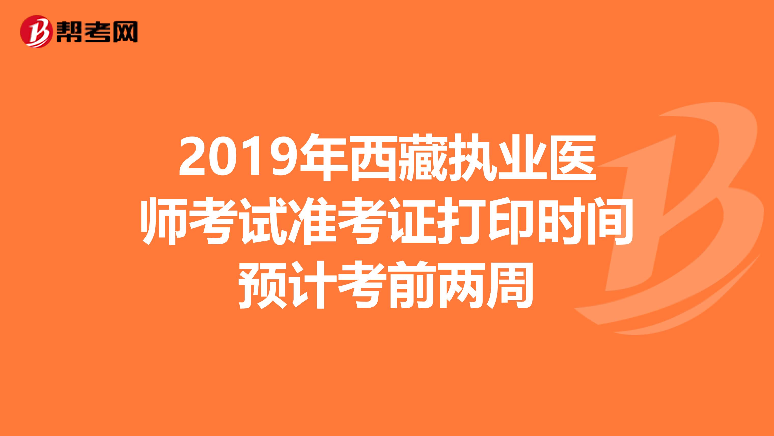 2019年西藏执业医师考试准考证打印时间预计考前两周