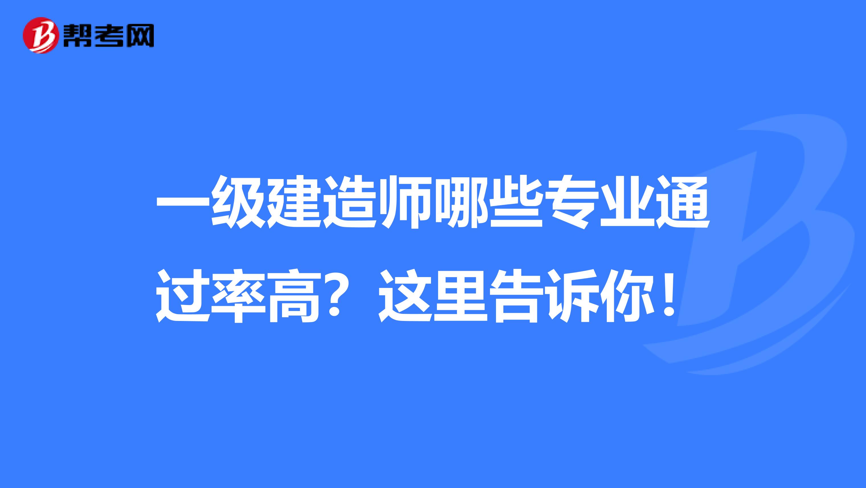 一级建造师哪些专业通过率高？这里告诉你！