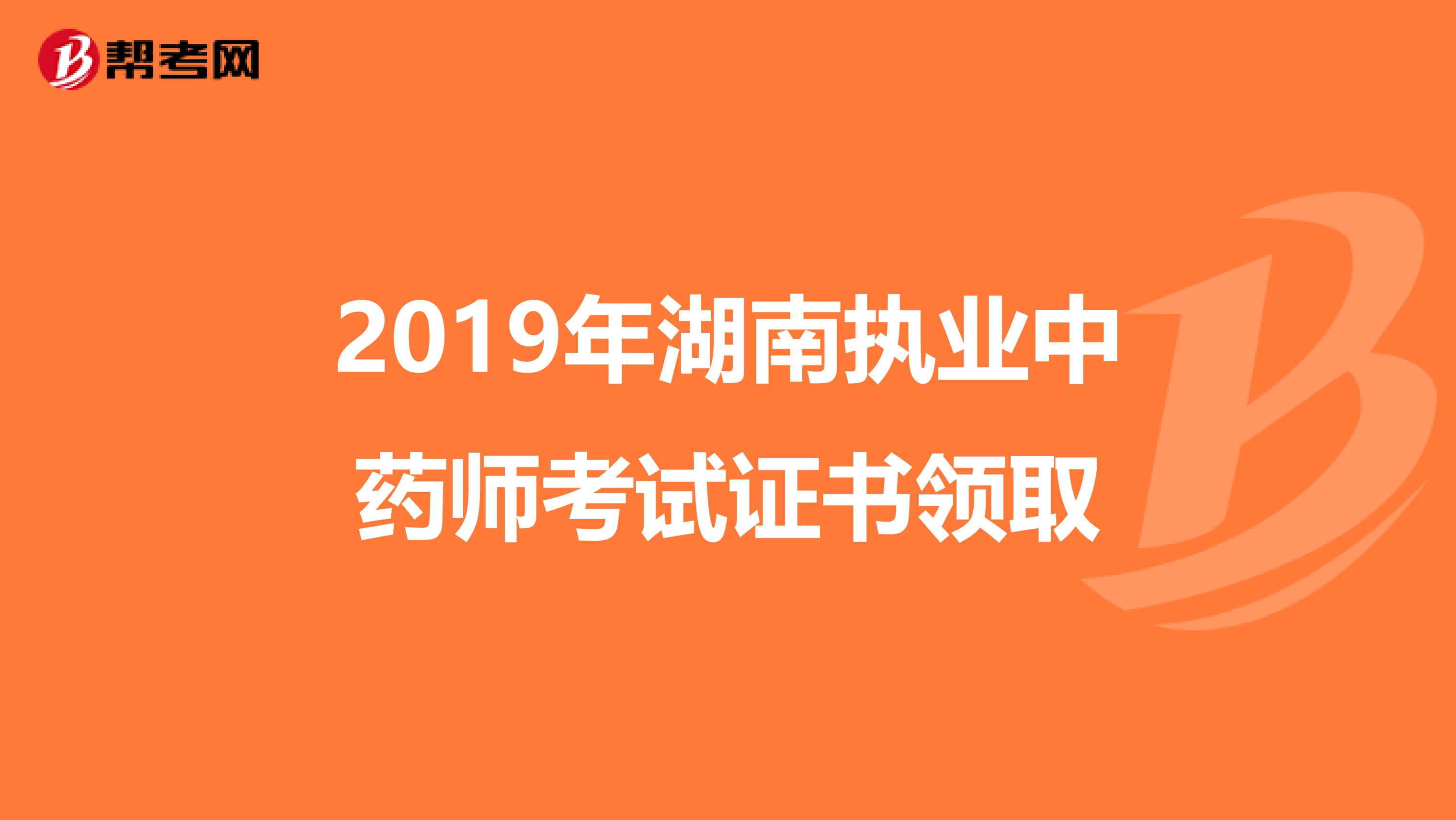 2019年湖南执业中药师考试证书领取