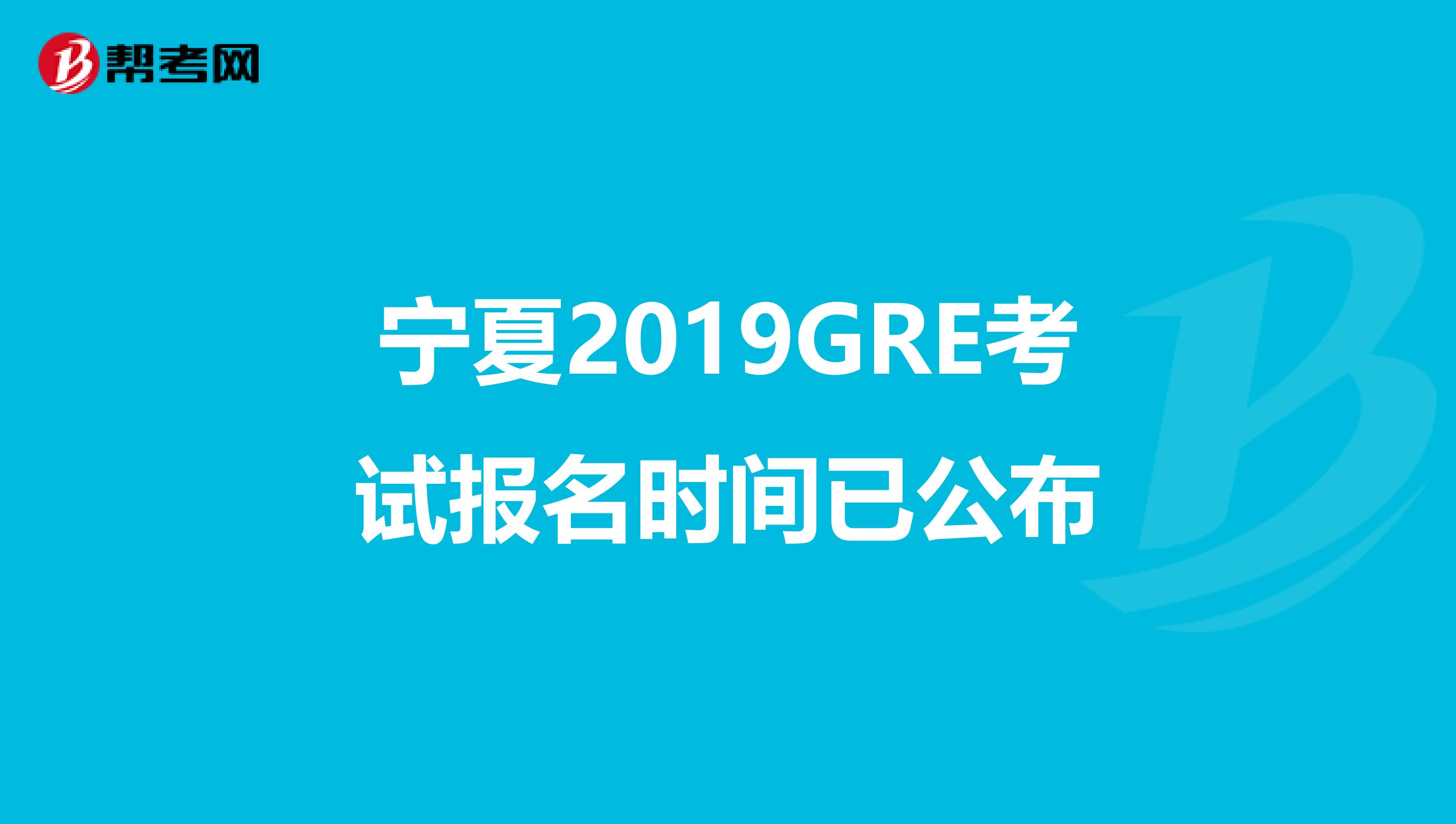 宁夏2019GRE考试报名时间已公布
