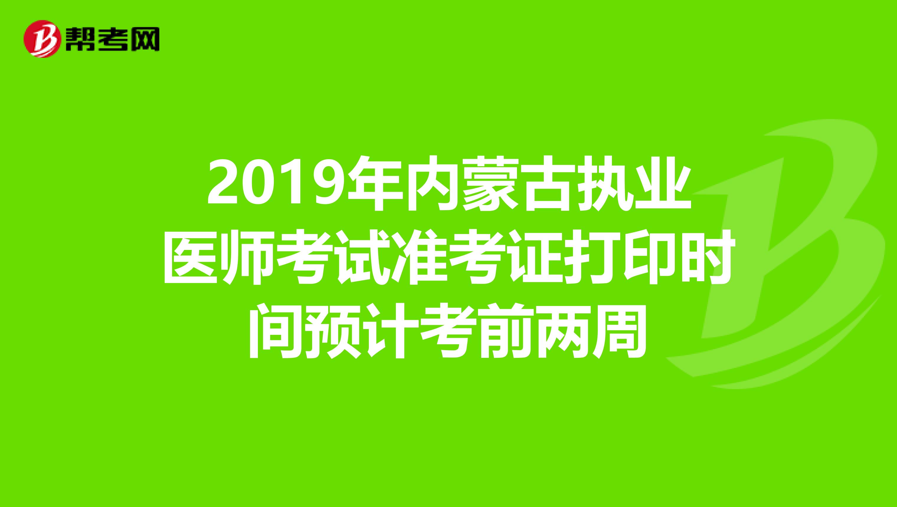 2019年内蒙古执业医师考试准考证打印时间预计考前两周