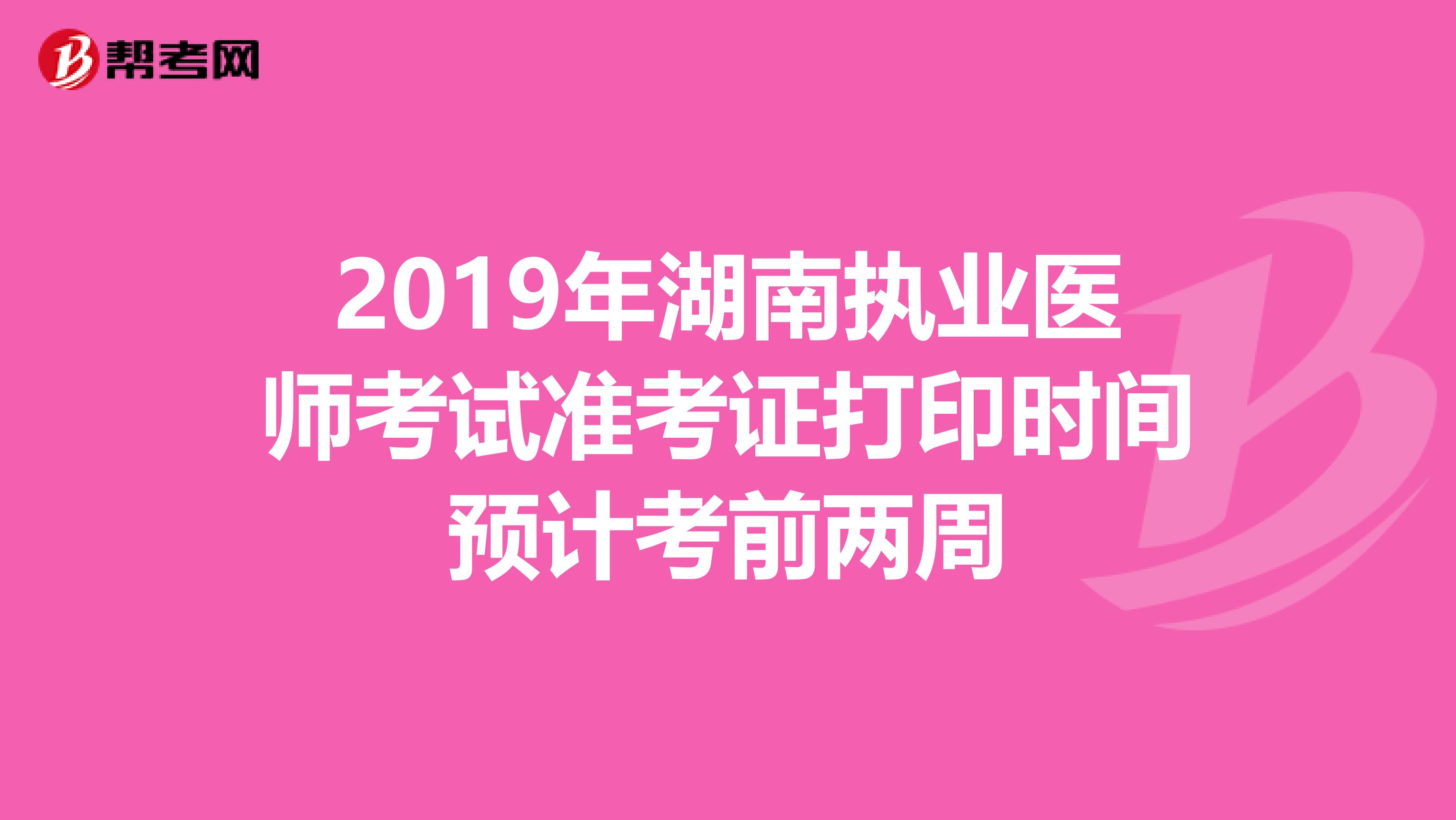 2019年湖南执业医师考试准考证打印时间预计考前两周