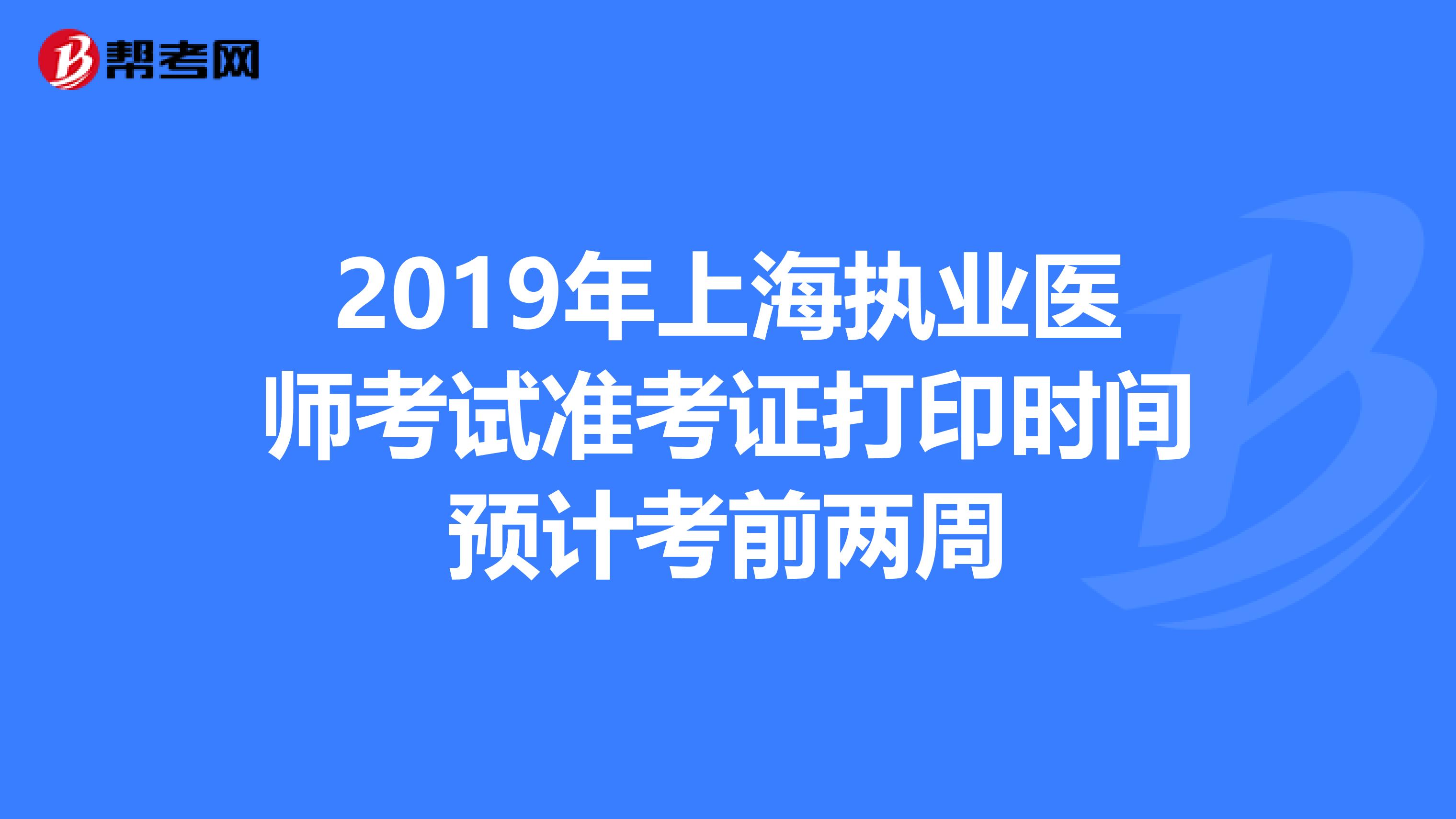 2019年上海执业医师考试准考证打印时间预计考前两周