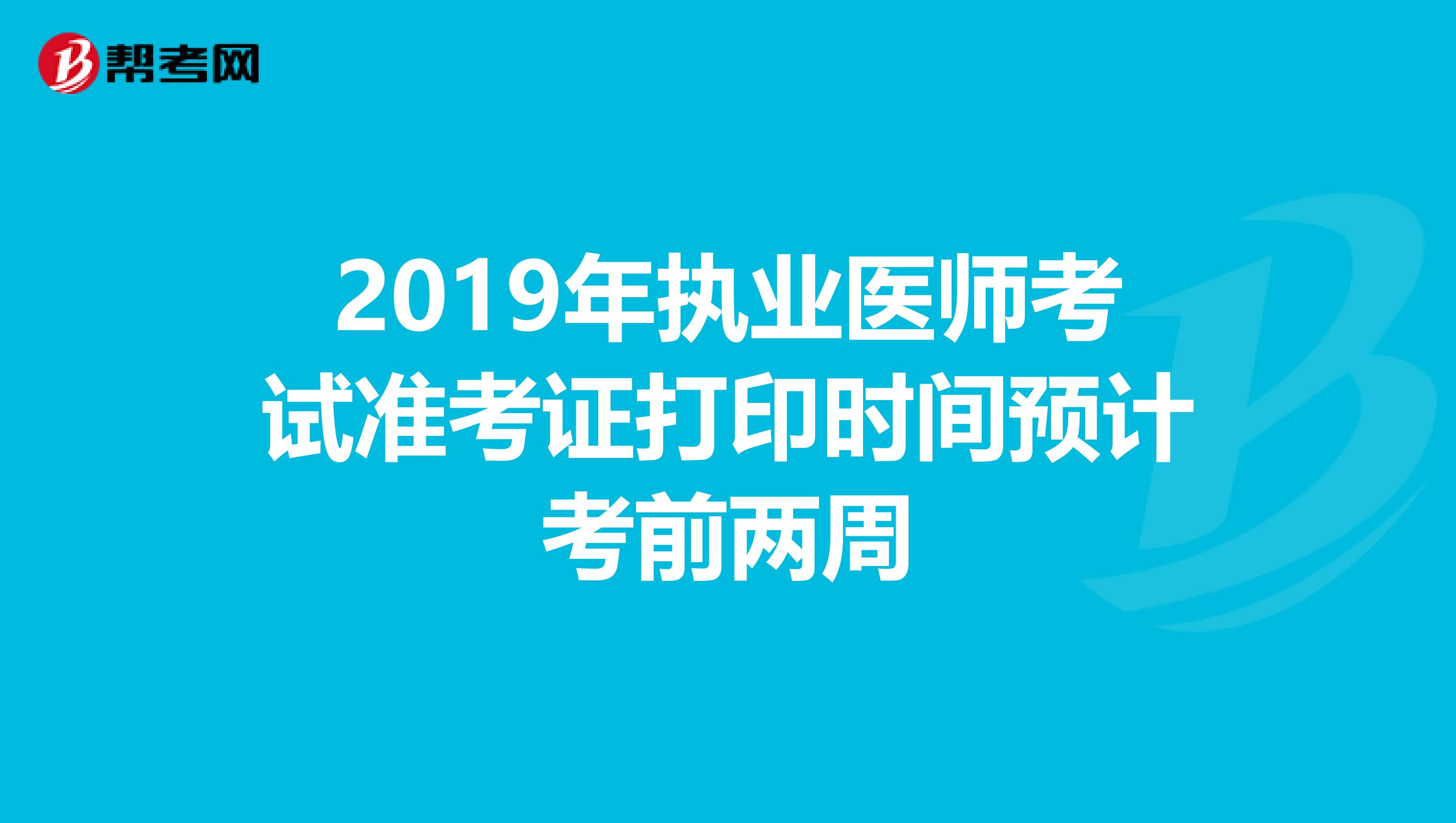 2019年执业医师考试准考证打印时间预计考前两周