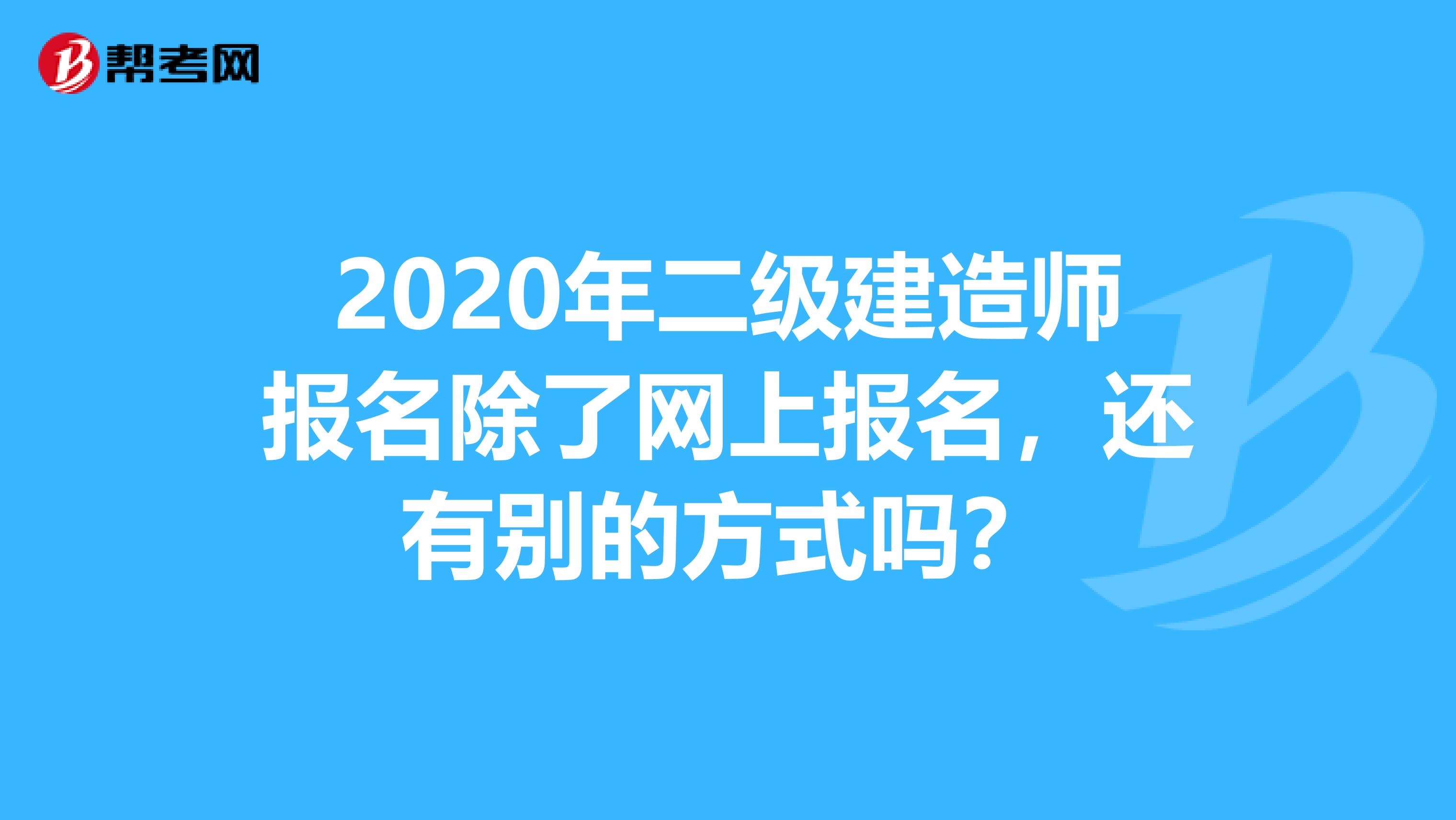 2020年二级建造师报名除了网上报名，还有别的方式吗？