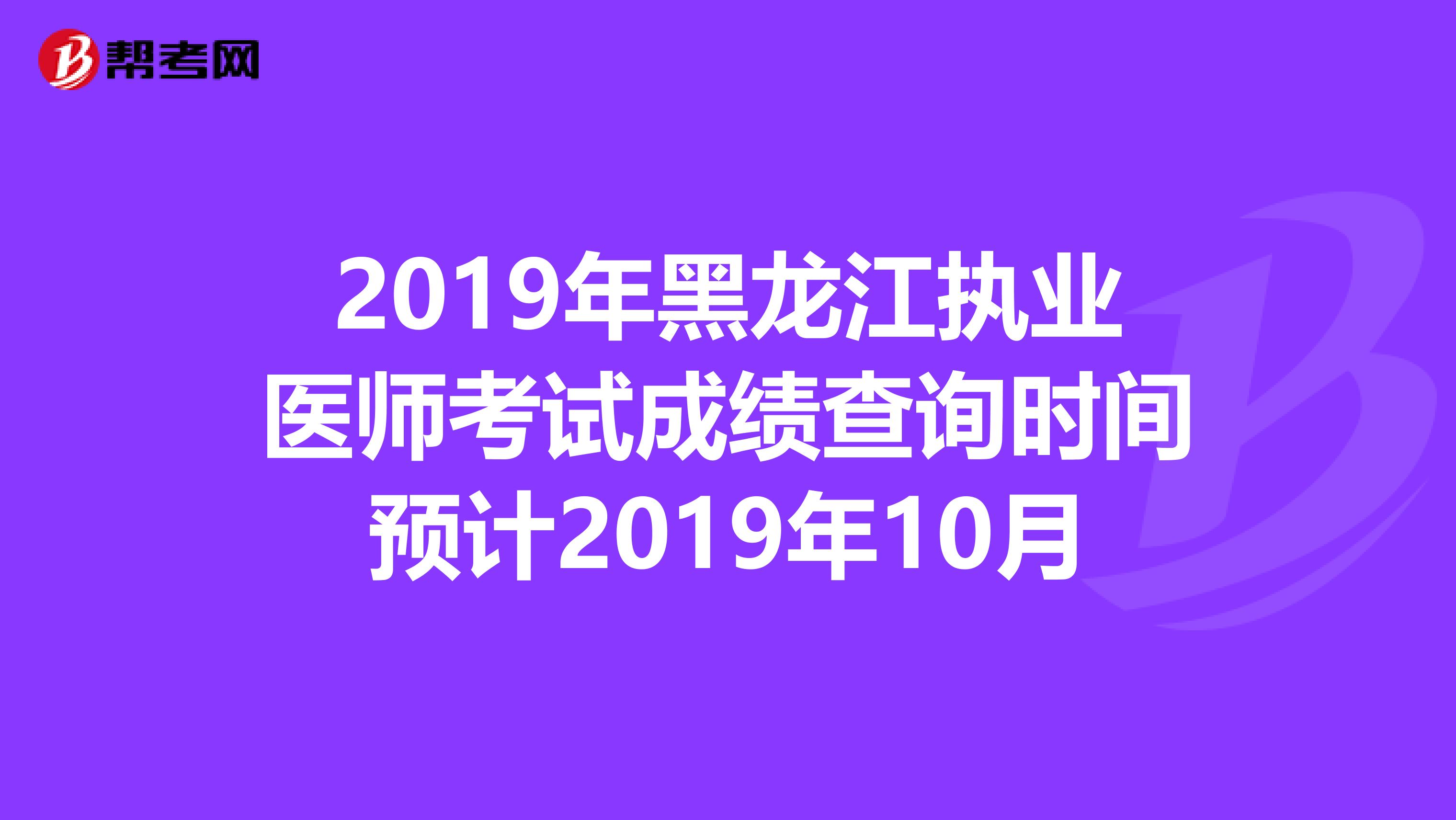 2019年黑龙江执业医师考试成绩查询时间预计2019年10月
