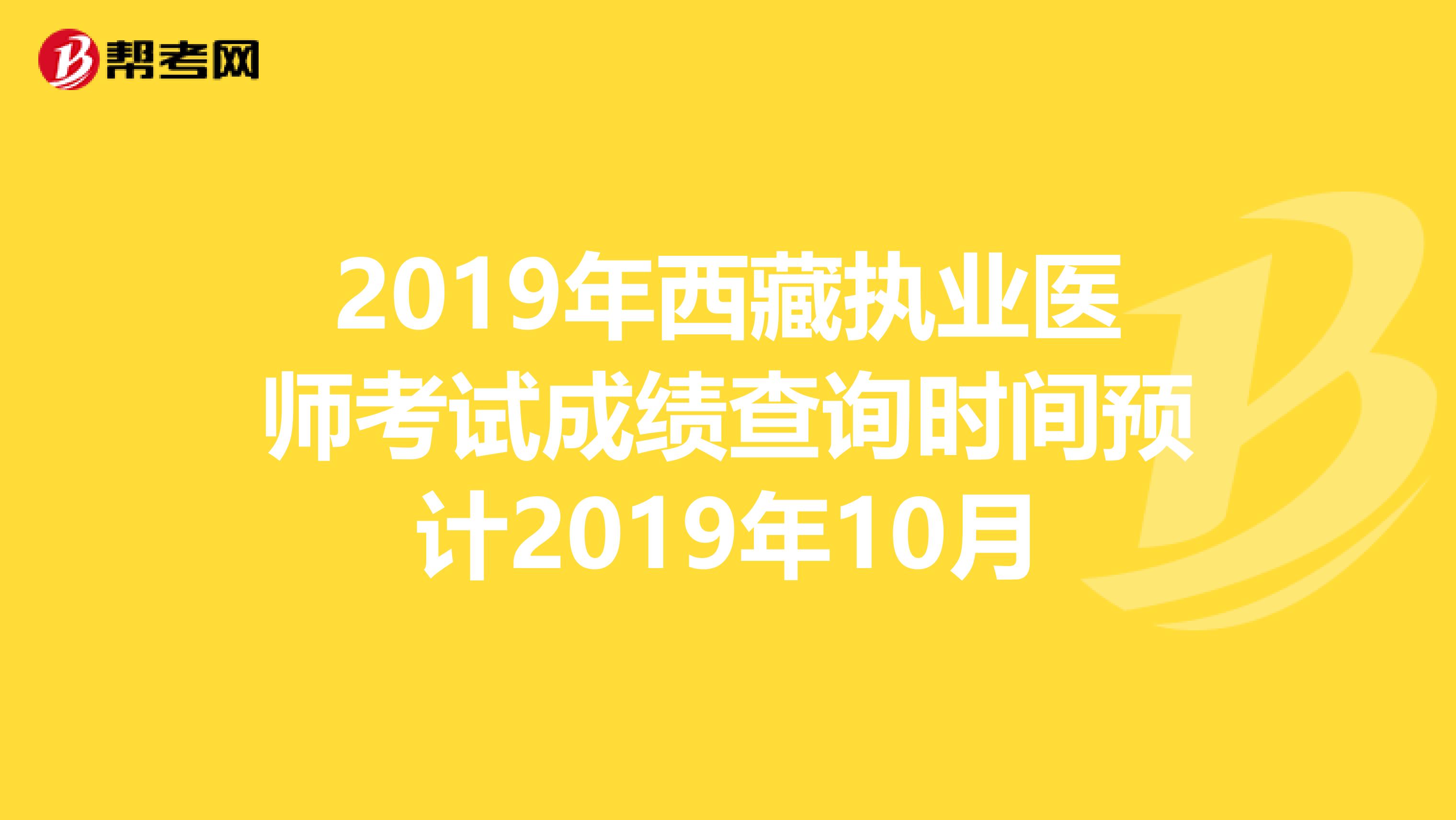 2019年西藏执业医师考试成绩查询时间预计2019年10月
