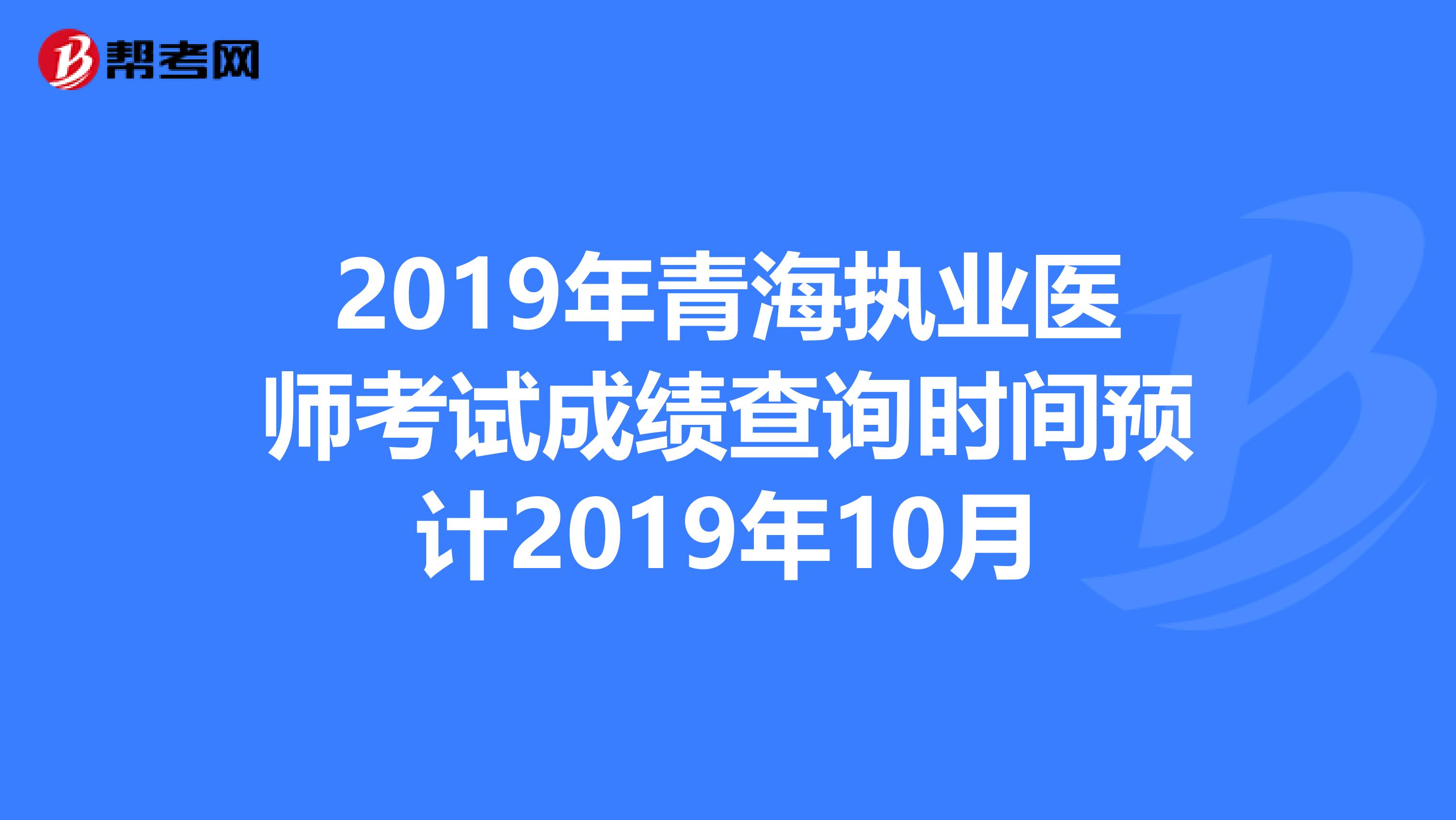 2019年青海执业医师考试成绩查询时间预计2019年10月