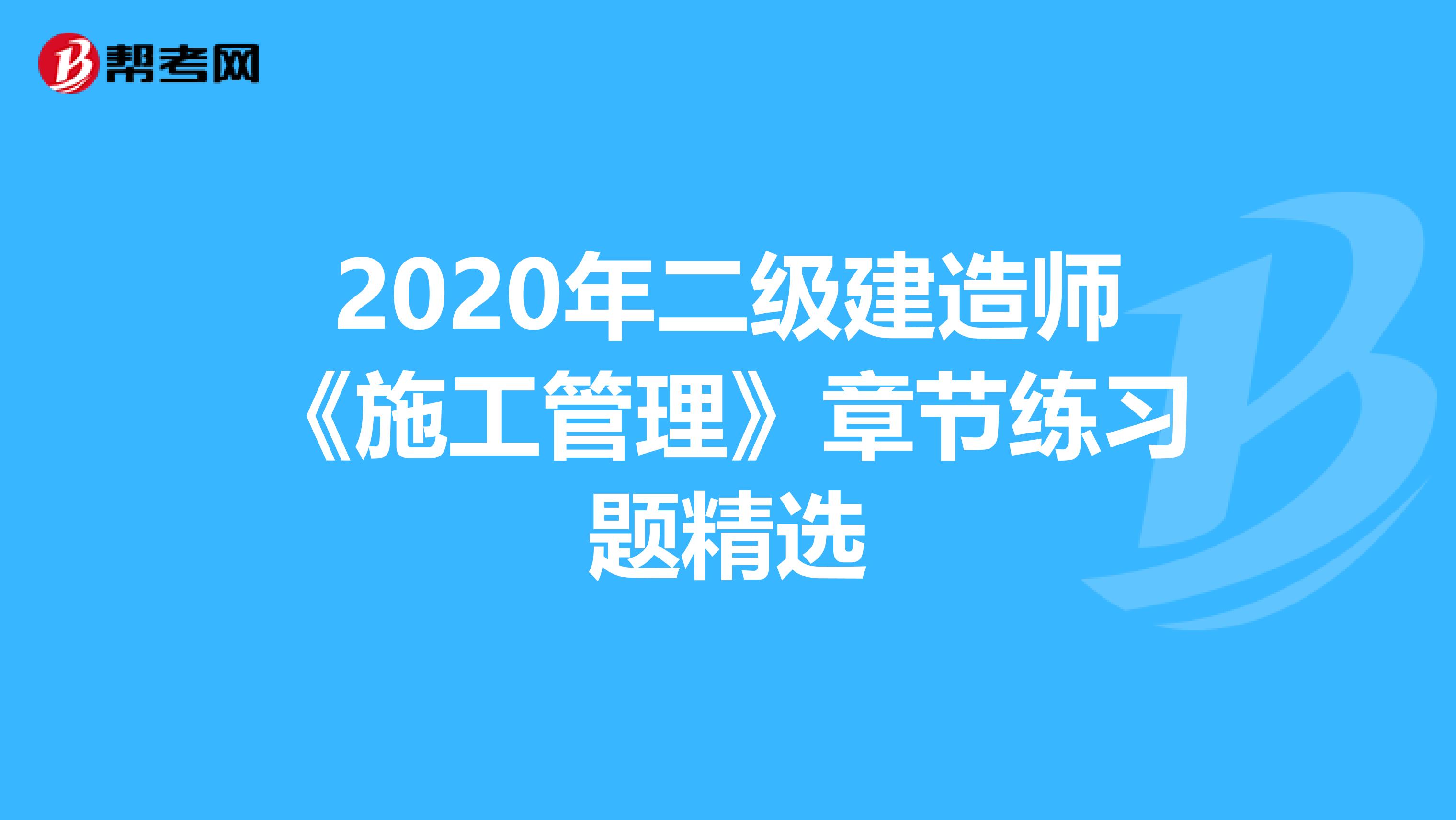 2020年二级建造师《施工管理》章节练习题精选