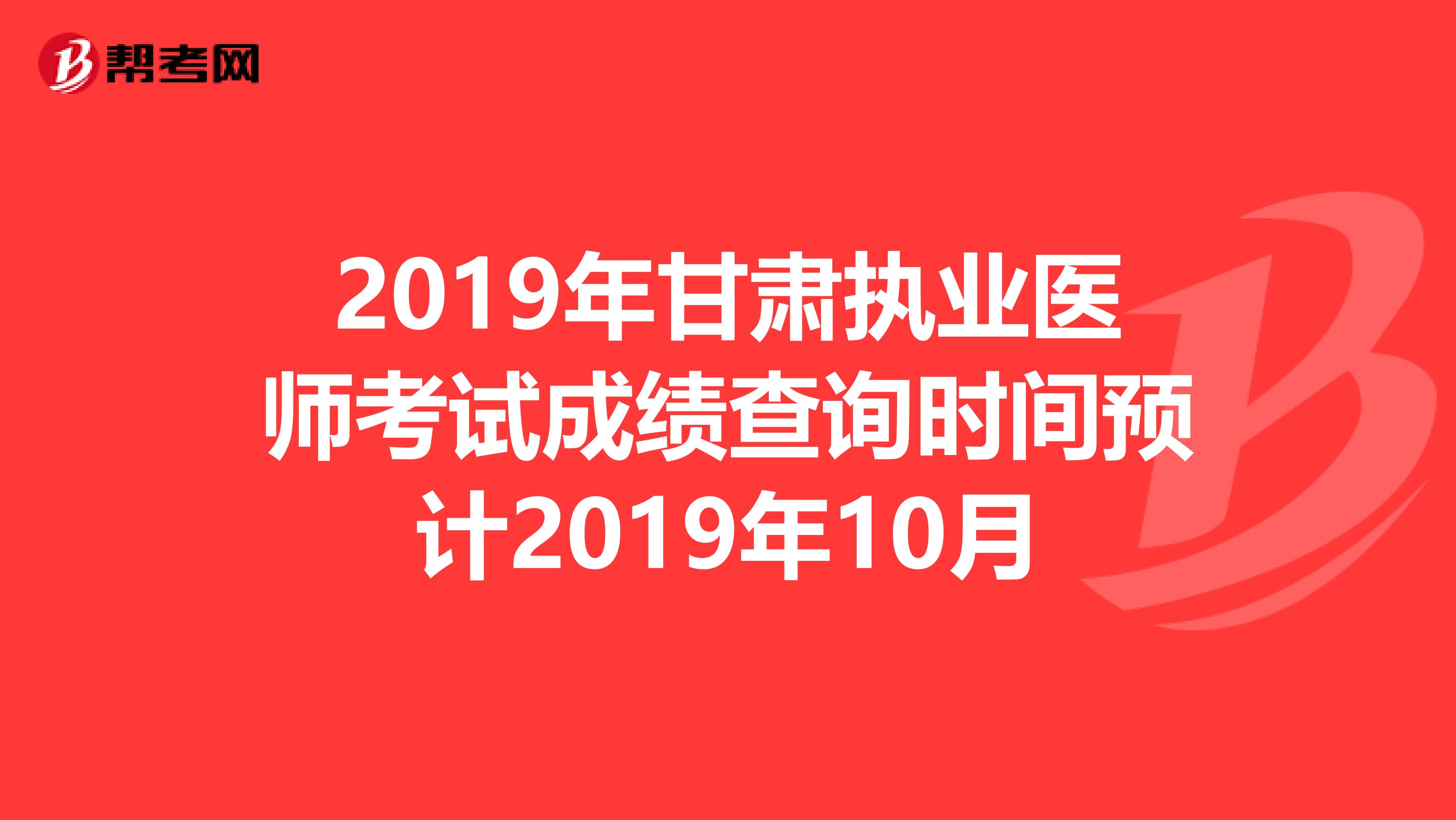 2019年甘肃执业医师考试成绩查询时间预计2019年10月