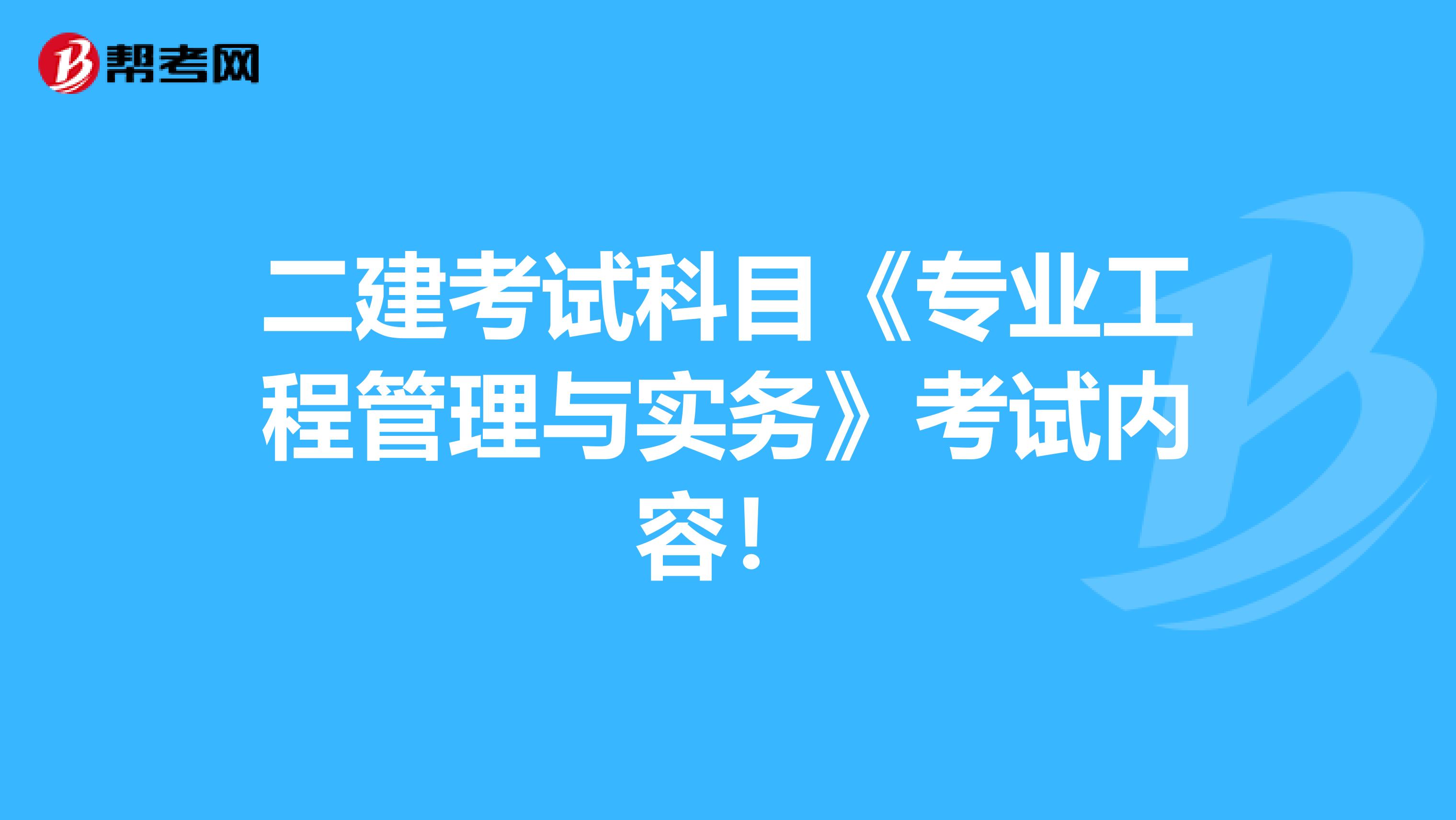 二建考试科目《专业工程管理与实务》考试内容！