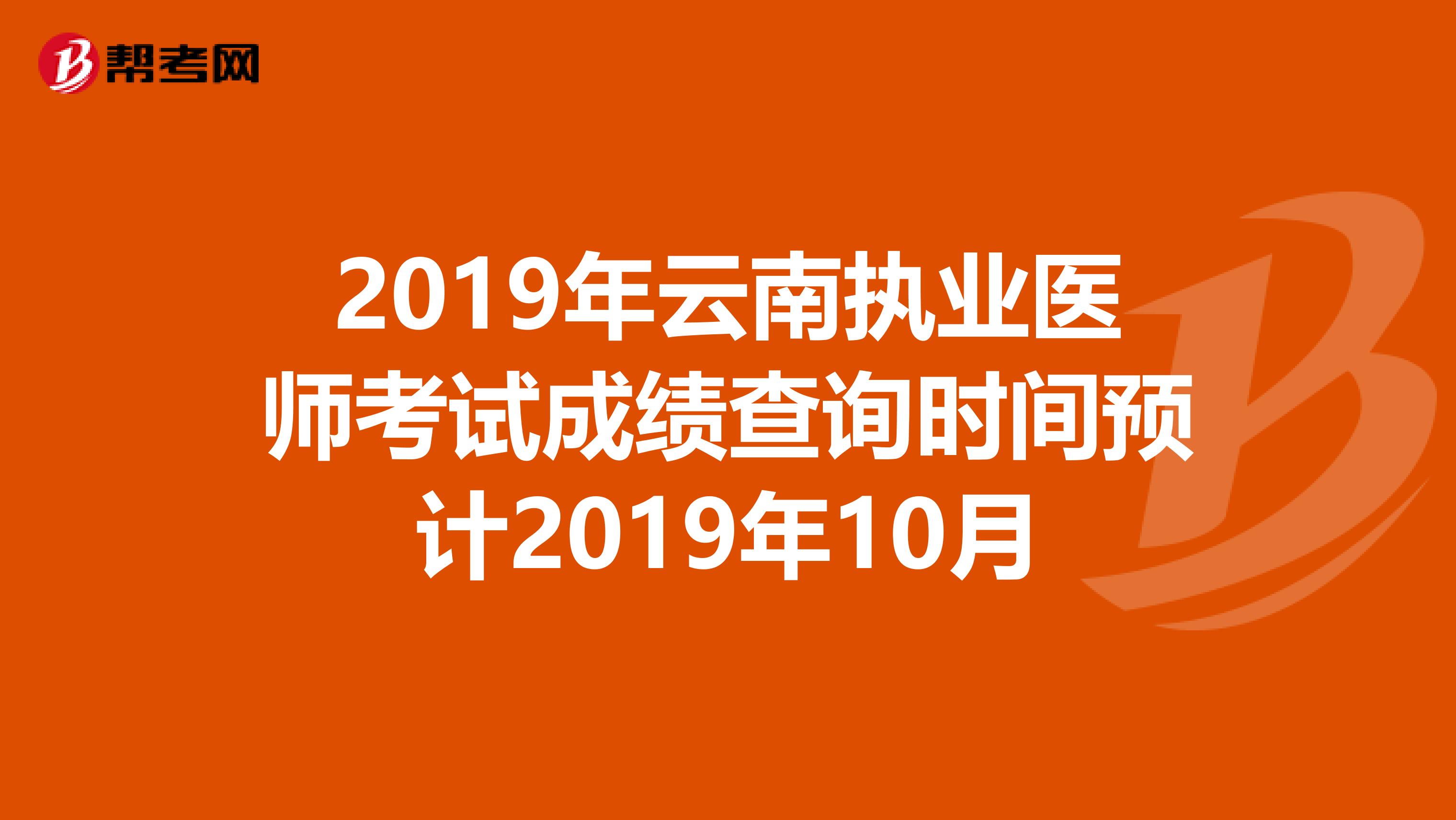 2019年云南执业医师考试成绩查询时间预计2019年10月