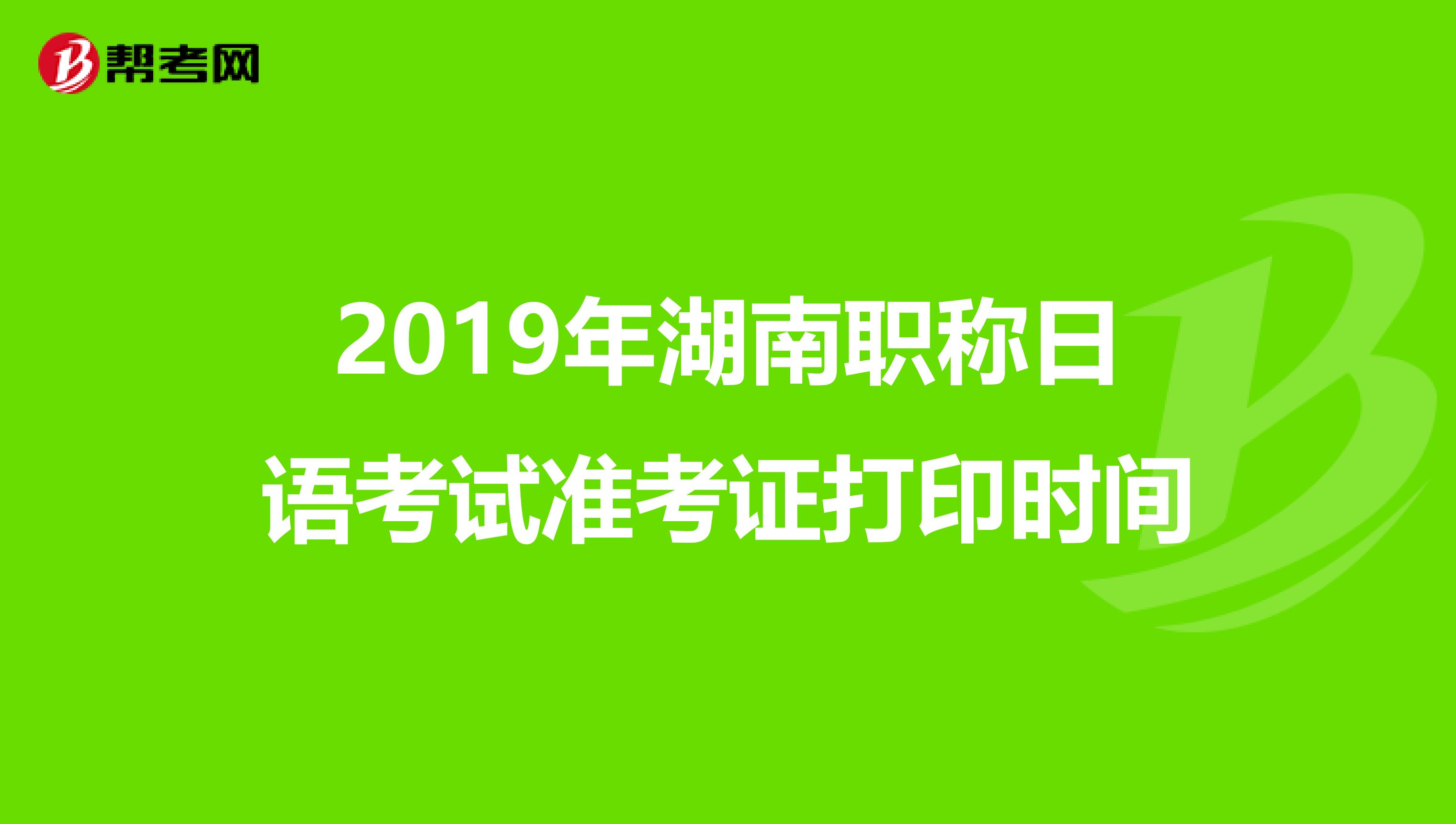 2019年湖南职称日语考试准考证打印时间