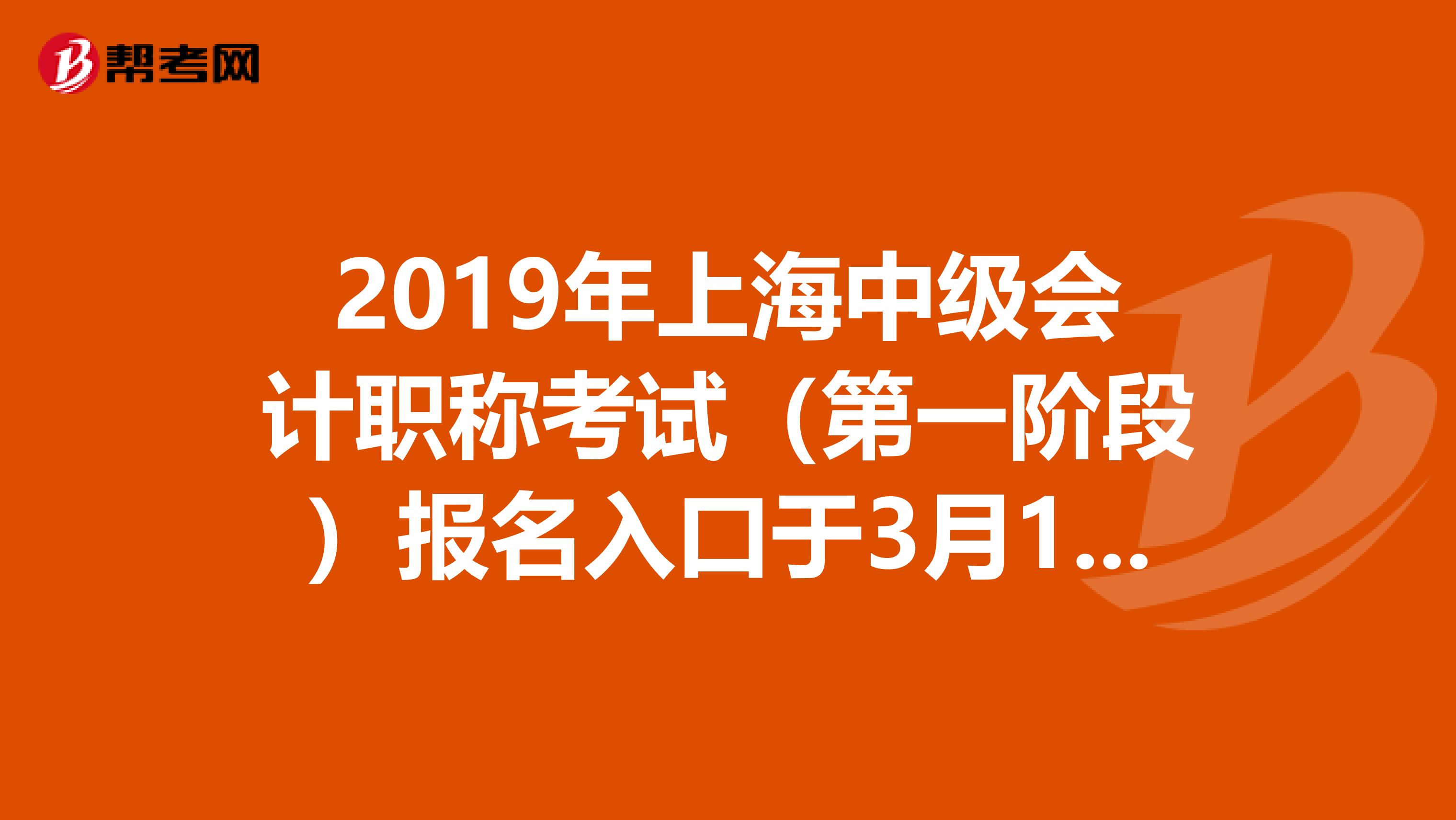 2019年上海中级会计职称考试（第一阶段）报名入口于3月11日至3月15日开通