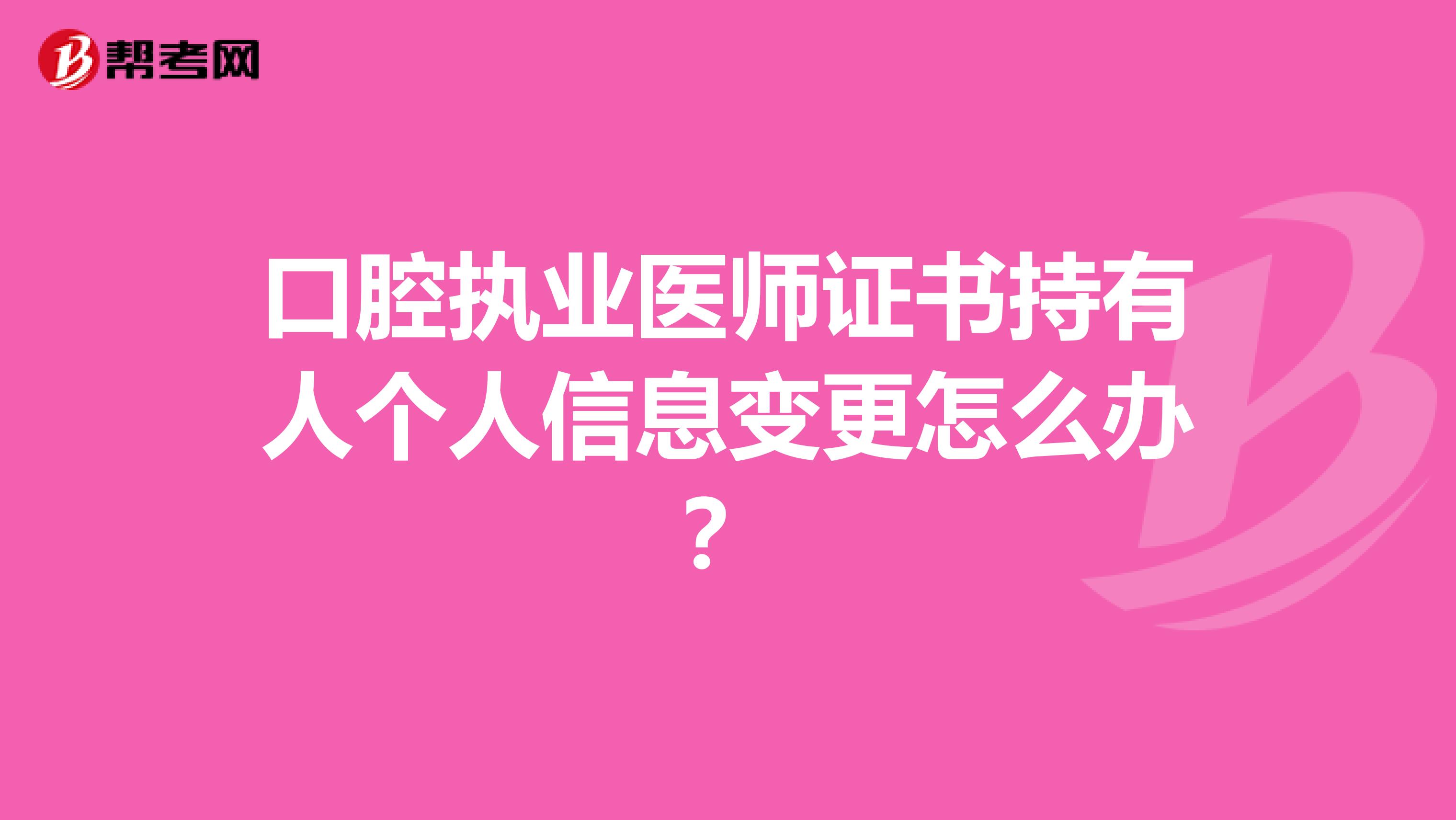 口腔执业医师证书持有人个人信息变更怎么办？