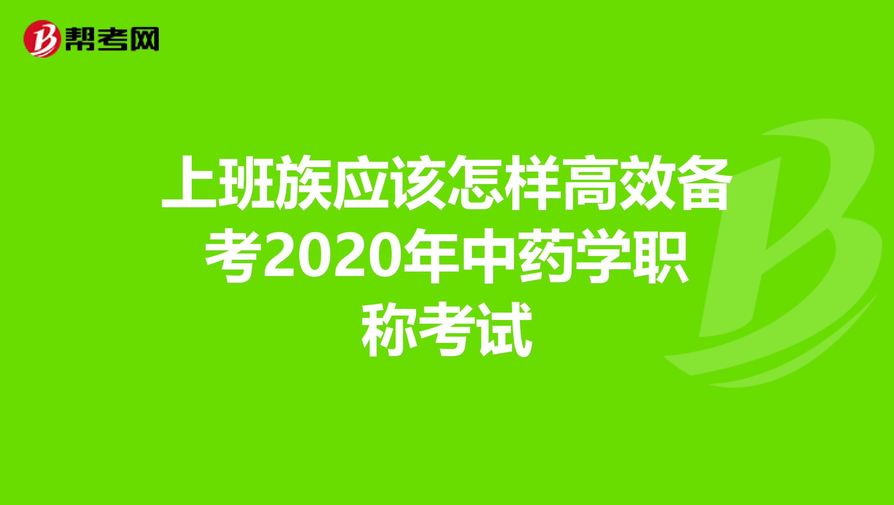 上班族应该怎样高效备考2020年中药学职称考试